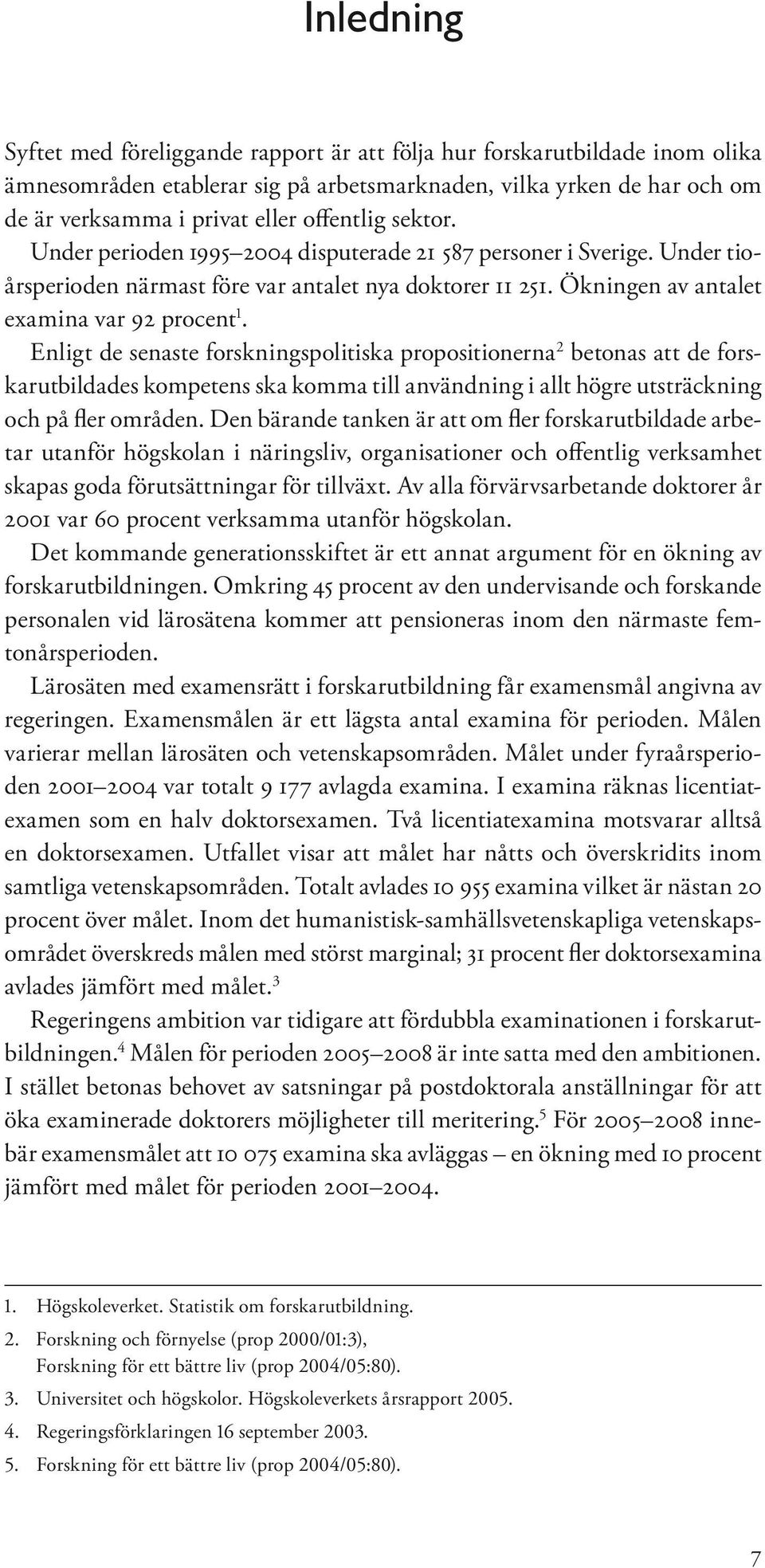 Enligt de senaste forskningspolitiska propositionerna 2 betonas att de forskarutbildades kompetens ska komma till användning i allt högre utsträckning och på fler områden.