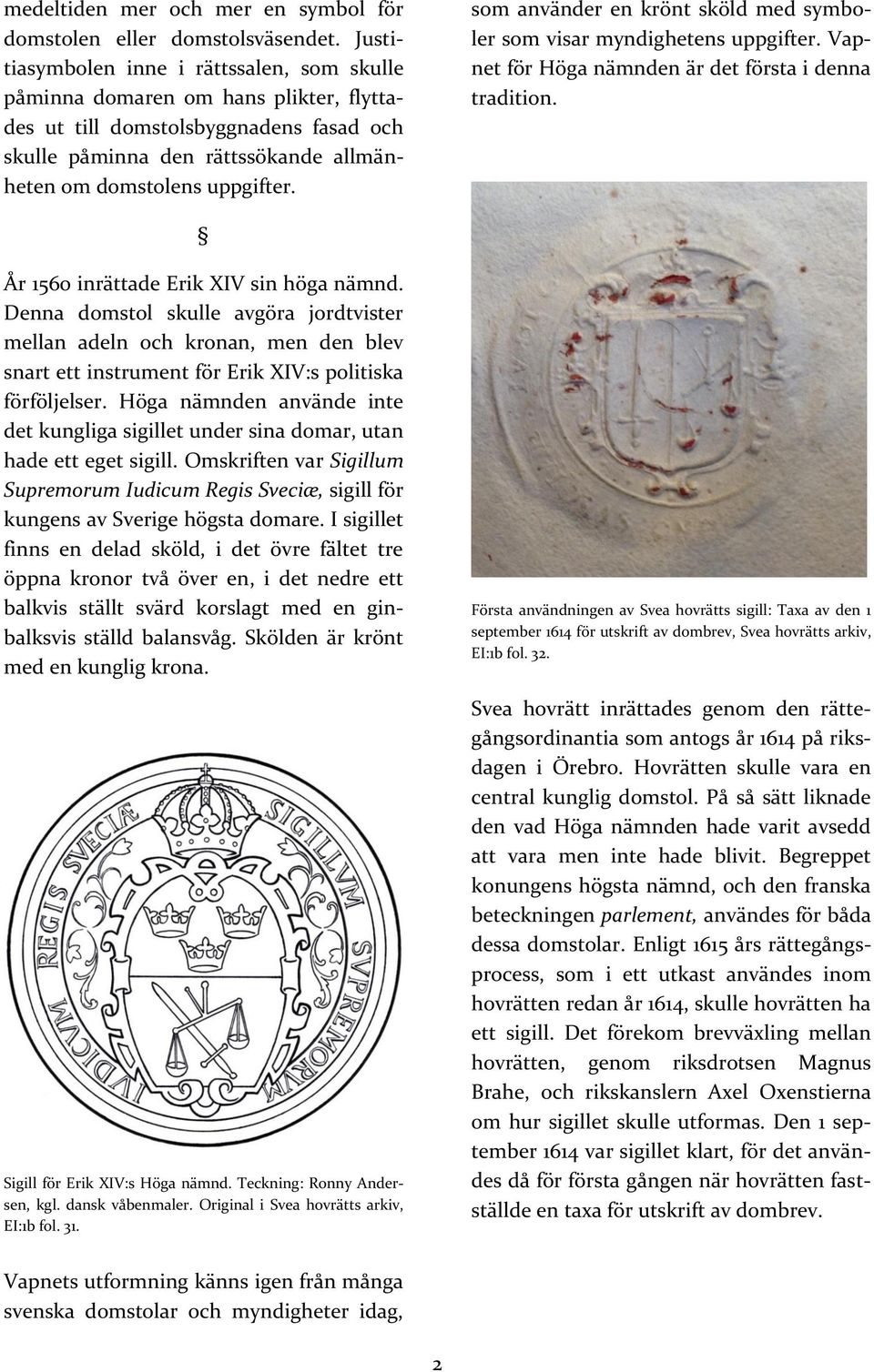 som använder en krönt sköld med symboler som visar myndighetens uppgifter. Vapnet för Höga nämnden är det första i denna tradition. År 1560 inrättade Erik XIV sin höga nämnd.