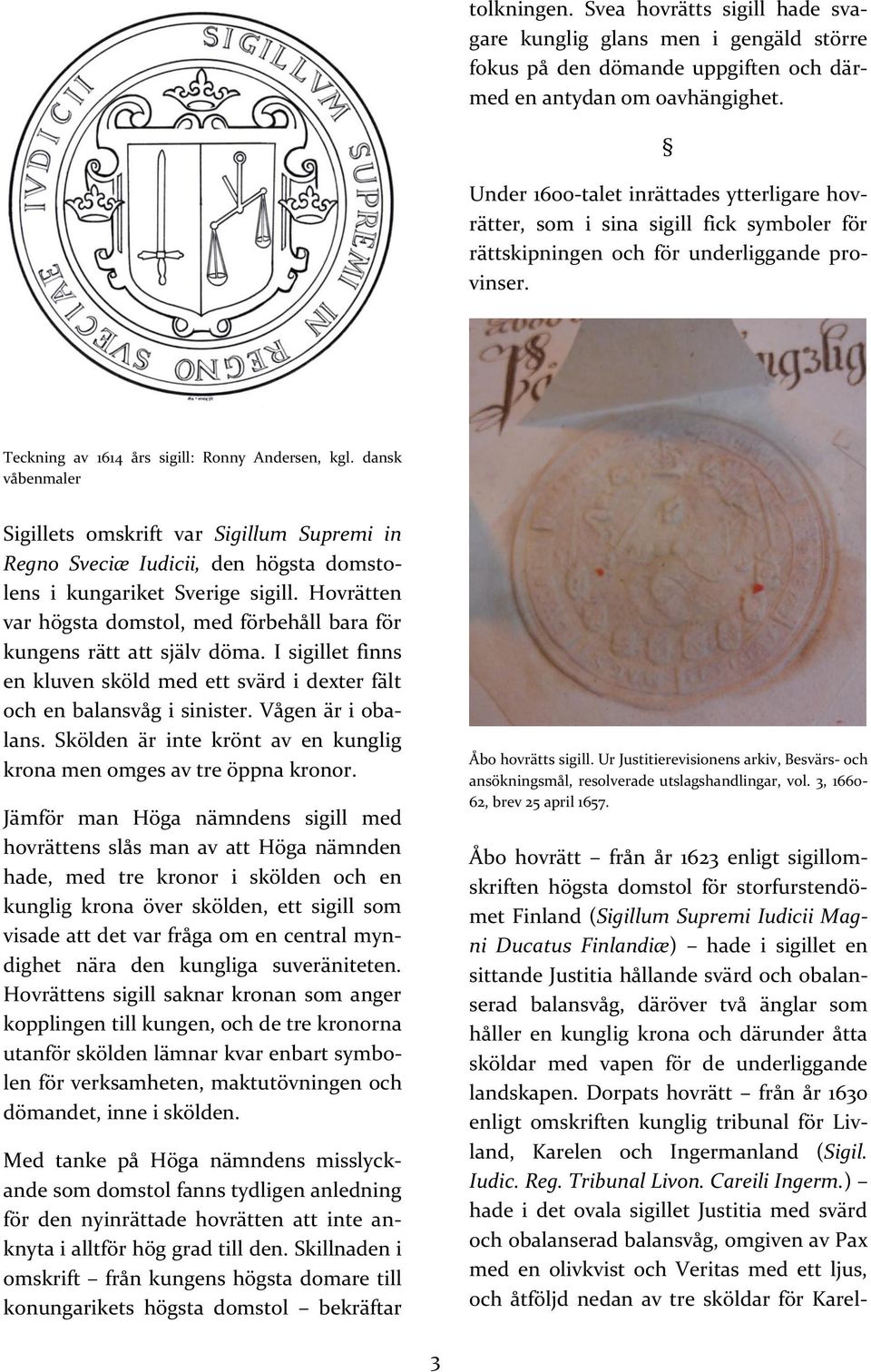 dansk våbenmaler Sigillets omskrift var Sigillum Supremi in Regno Sveciæ Iudicii, den högsta domstolens i kungariket Sverige sigill.