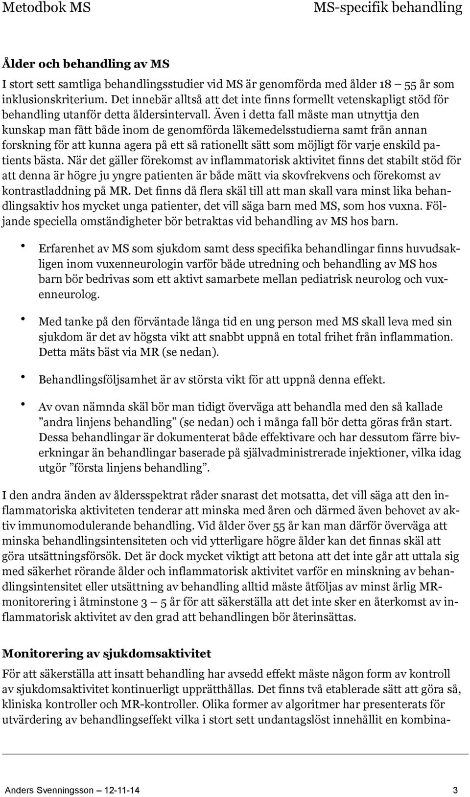 Även i detta fall måste man utnyttja den kunskap man fått både inom de genomförda läkemedelsstudierna samt från annan forskning för att kunna agera på ett så rationellt sätt som möjligt för varje