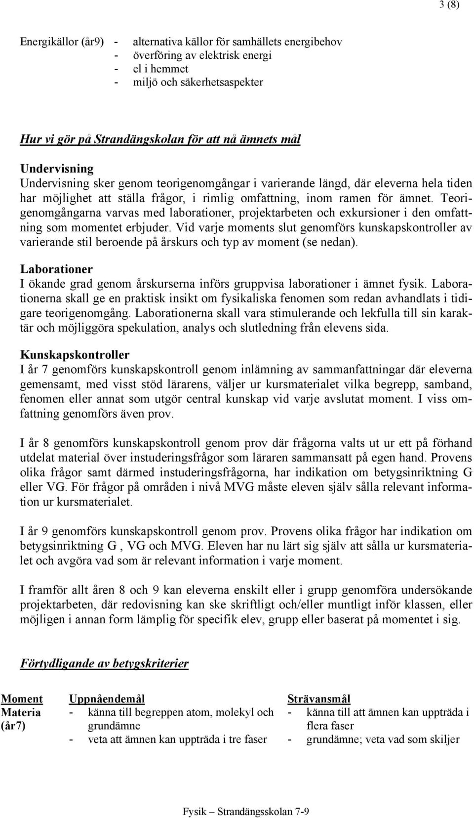 Teorigenomgångarna varvas med laborationer, projektarbeten och exkursioner i den omfattning som momentet erbjuder.