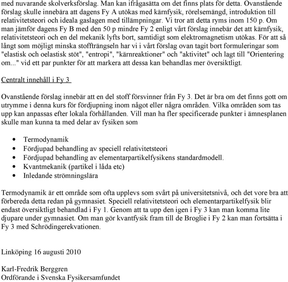 Om man jämför dagens Fy B med den 50 p mindre Fy 2 enligt vårt förslag innebär det att kärnfysik, relativitetsteori och en del mekanik lyfts bort, samtidigt som elektromagnetism utökas.