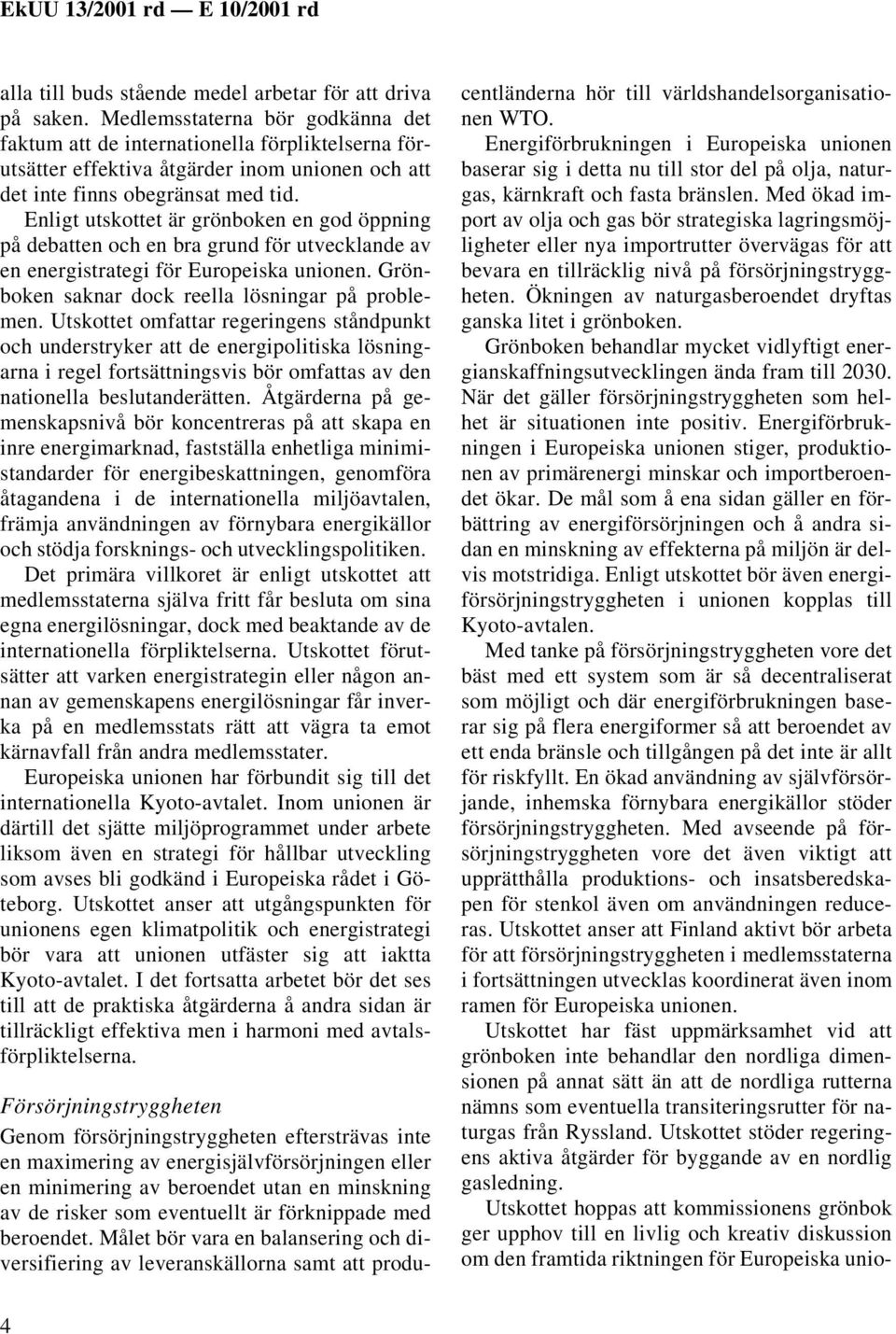 Enligt utskottet är grönboken en god öppning på debatten och en bra grund för utvecklande av en energistrategi för Europeiska unionen. Grönboken saknar dock reella lösningar på problemen.