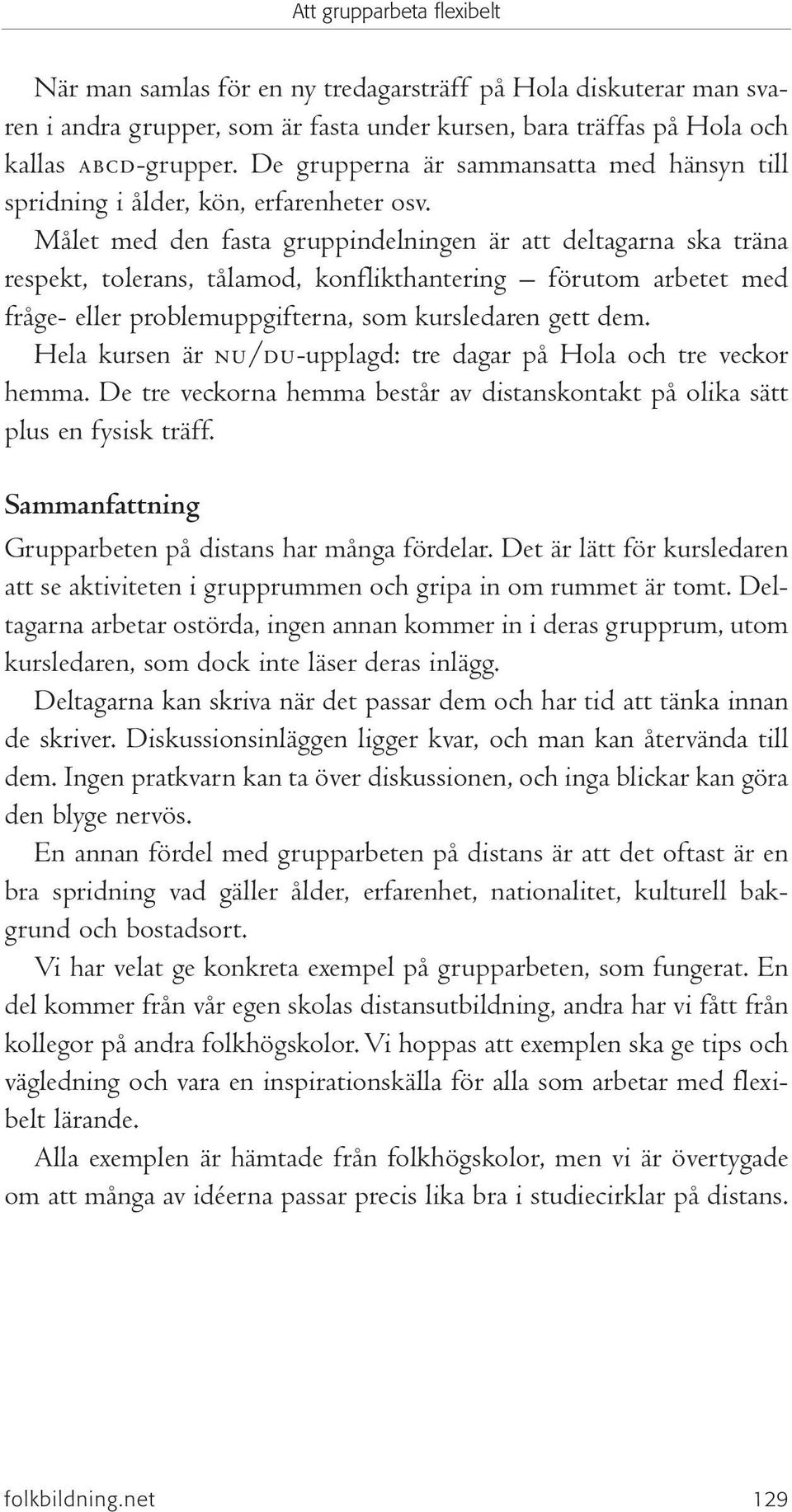 Målet med den fasta gruppindelningen är att deltagarna ska träna respekt, tolerans, tålamod, konflikthantering förutom arbetet med fråge- eller problemuppgifterna, som kursledaren gett dem.