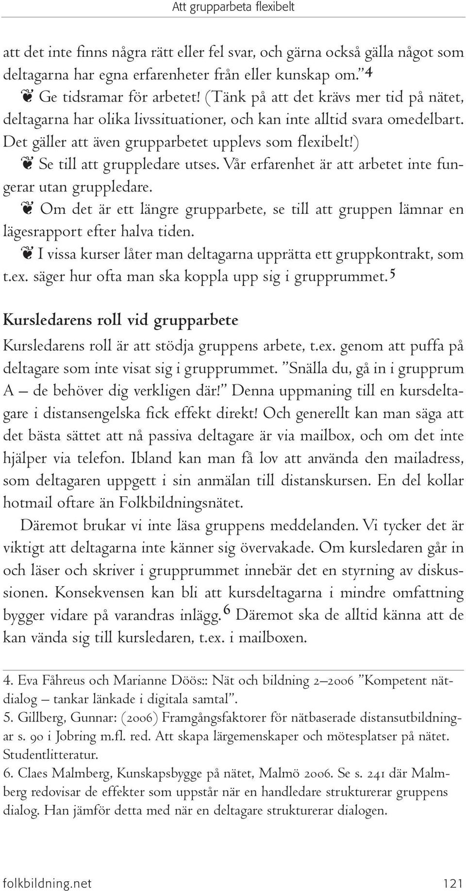 ) Se till att gruppledare utses. Vår erfarenhet är att arbetet inte fungerar utan gruppledare. Om det är ett längre grupparbete, se till att gruppen lämnar en lägesrapport efter halva tiden.