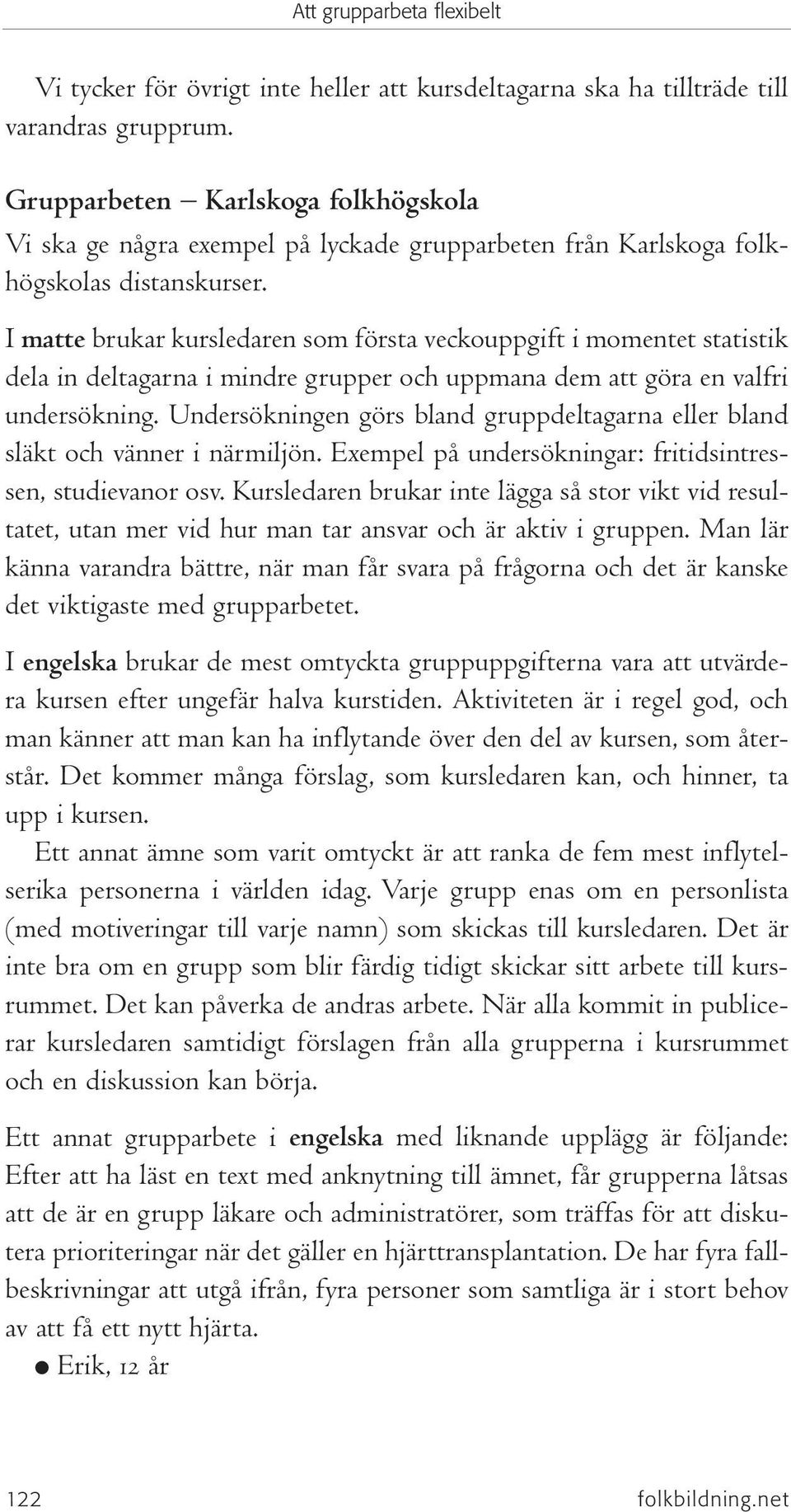 I matte brukar kursledaren som första veckouppgift i momentet statistik dela in deltagarna i mindre grupper och uppmana dem att göra en valfri undersökning.