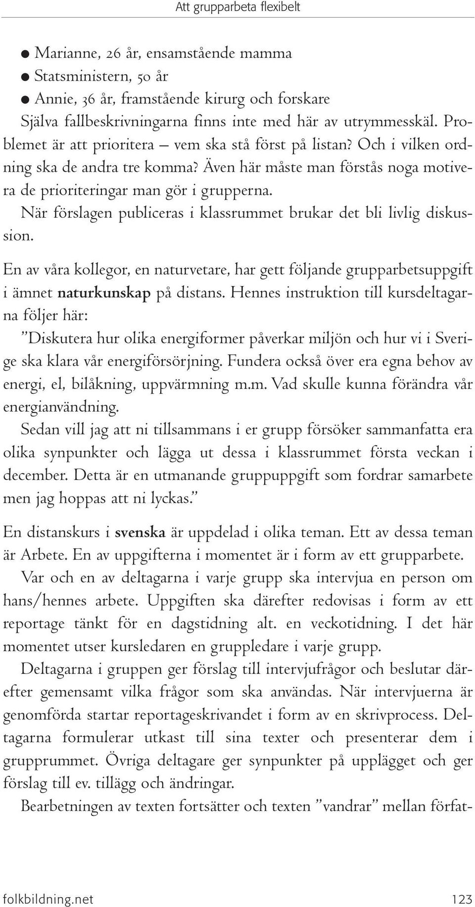 När förslagen publiceras i klassrummet brukar det bli livlig diskussion. En av våra kollegor, en naturvetare, har gett följande grupparbetsuppgift i ämnet naturkunskap på distans.