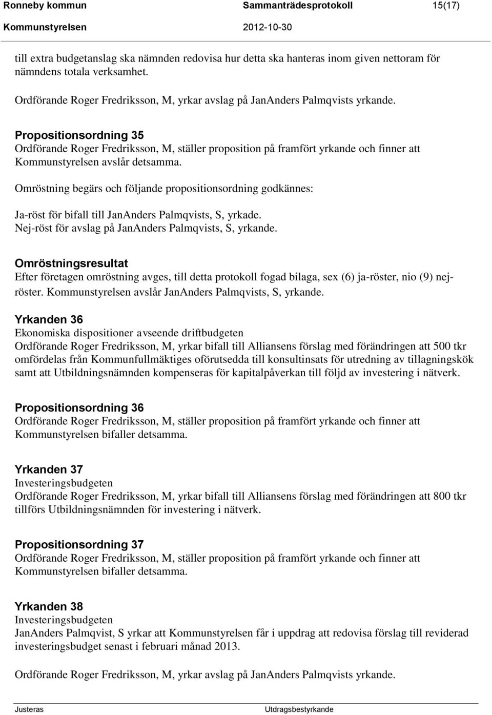 Omröstningsresultat Efter företagen omröstning avges, till detta protokoll fogad bilaga, sex (6) ja-röster, nio (9) nejröster. Kommunstyrelsen avslår JanAnders Palmqvists, S, yrkande.