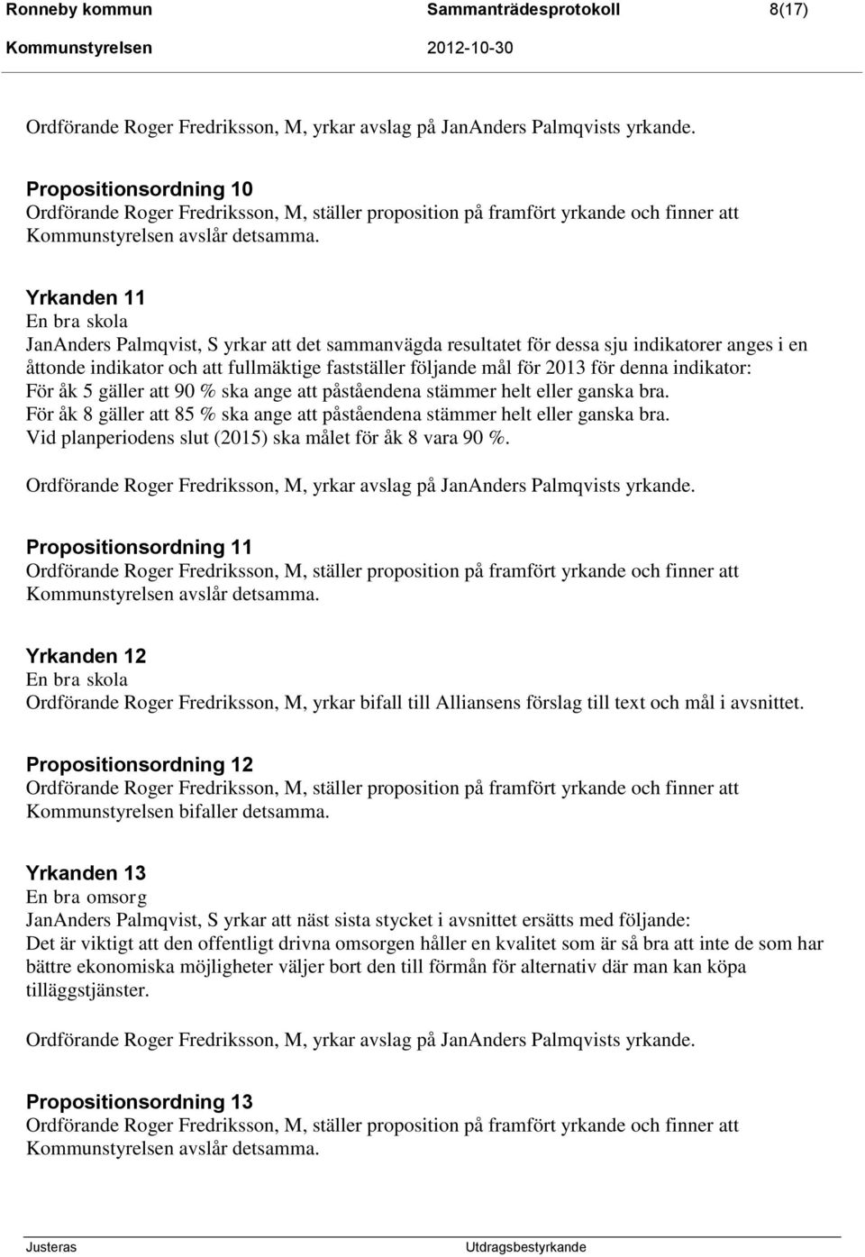 För åk 8 gäller att 85 % ska ange att påståendena stämmer helt eller ganska bra. Vid planperiodens slut (2015) ska målet för åk 8 vara 90 %.