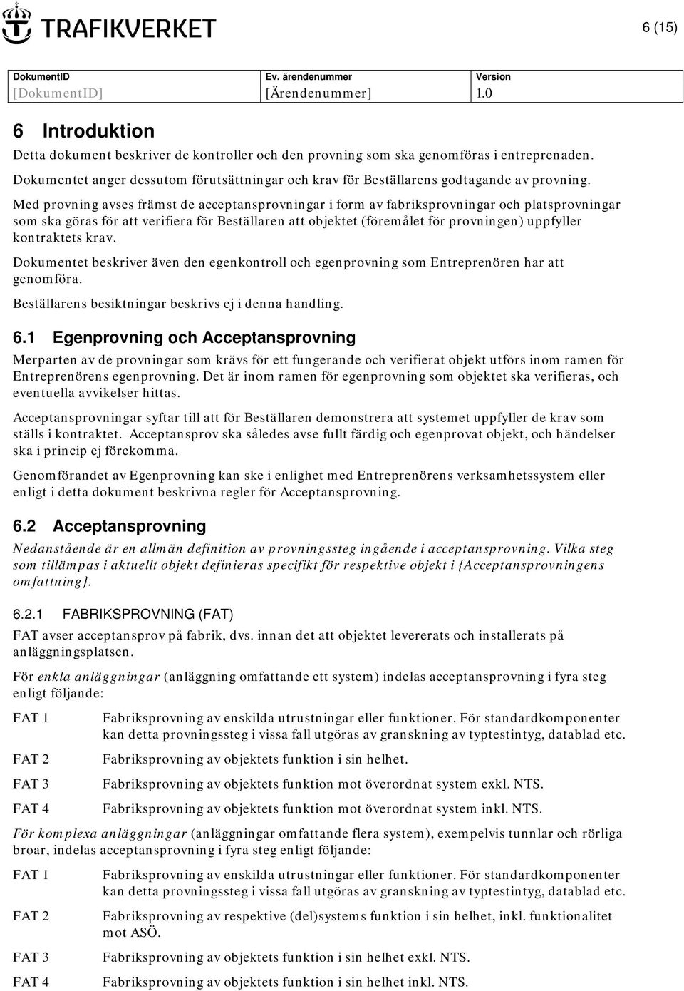 Med provning avses främst de acceptansprovningar i form av fabriksprovningar och platsprovningar som ska göras för att verifiera för Beställaren att objektet (föremålet för provningen) uppfyller