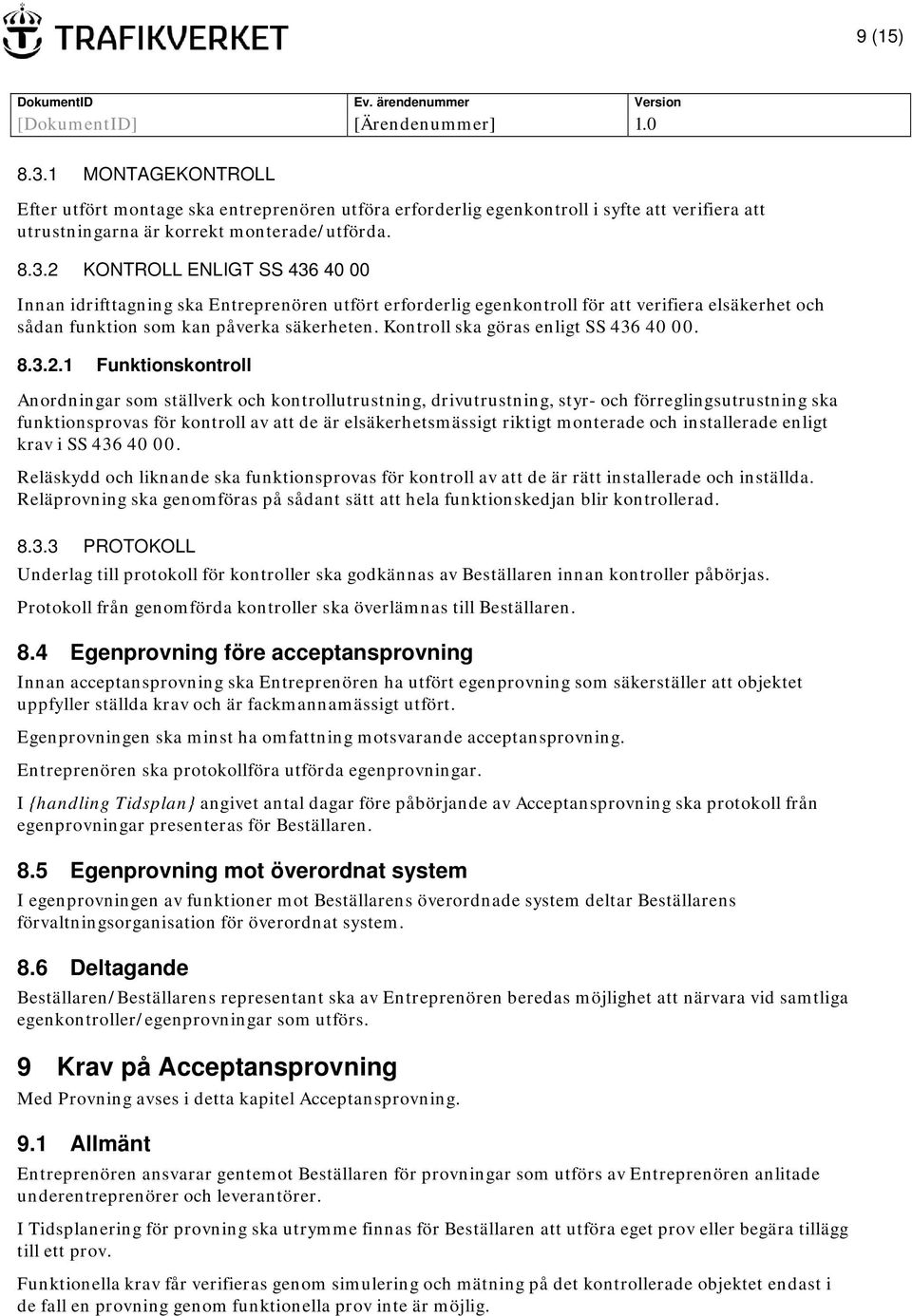 1 Funktionskontroll Anordningar som ställverk och kontrollutrustning, drivutrustning, styr- och förreglingsutrustning ska funktionsprovas för kontroll av att de är elsäkerhetsmässigt riktigt