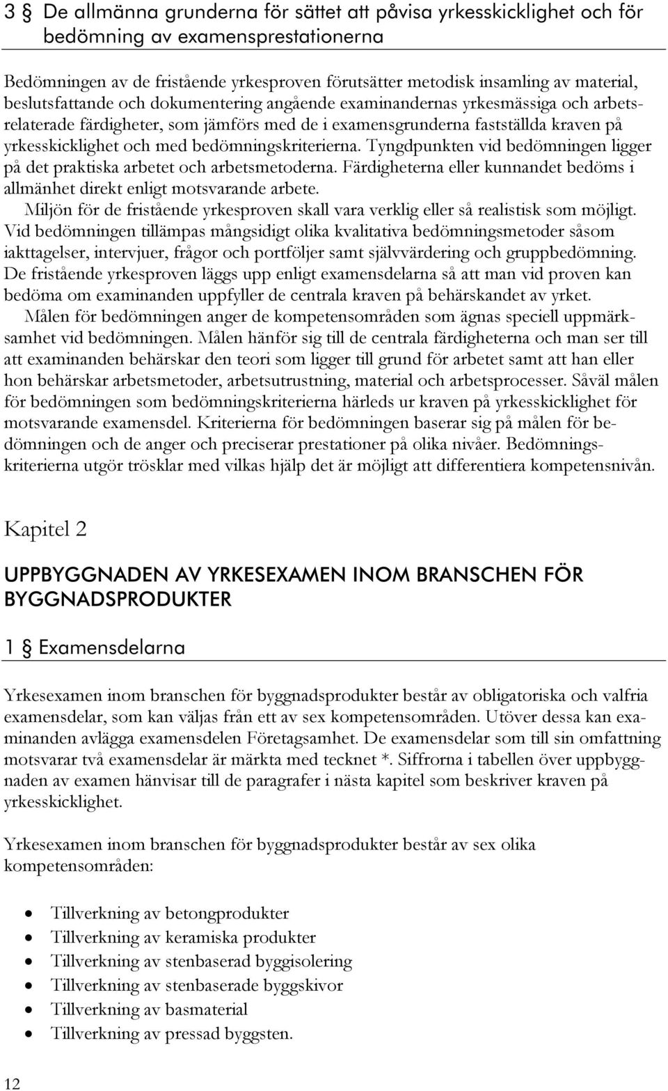 bedömningskriterierna. Tyngdpunkten vid bedömningen ligger på det praktiska arbetet och arbetsmetoderna. Färdigheterna eller kunnandet bedöms i allmänhet direkt enligt motsvarande arbete.