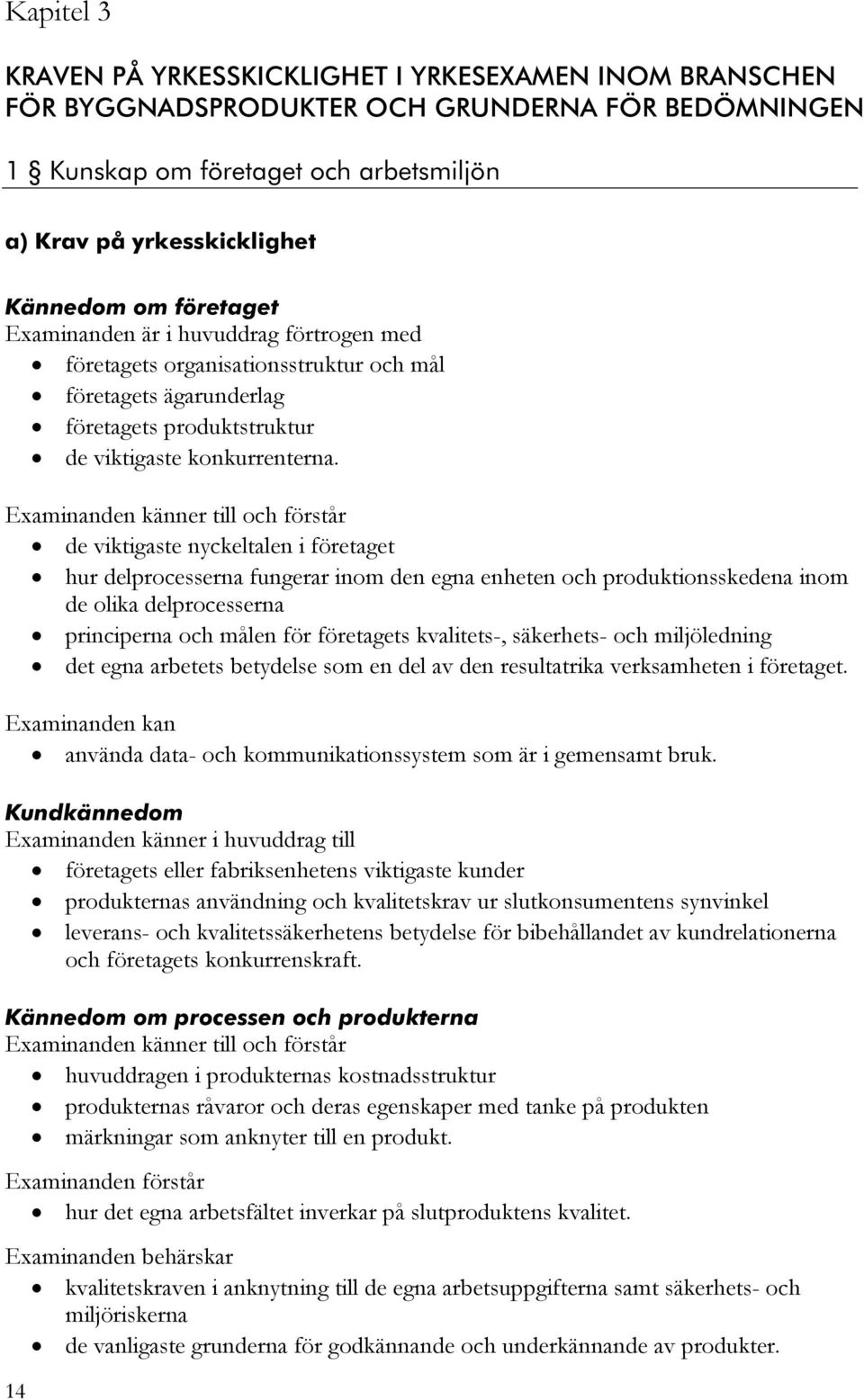 Examinanden känner till och förstår de viktigaste nyckeltalen i företaget hur delprocesserna fungerar inom den egna enheten och produktionsskedena inom de olika delprocesserna principerna och målen