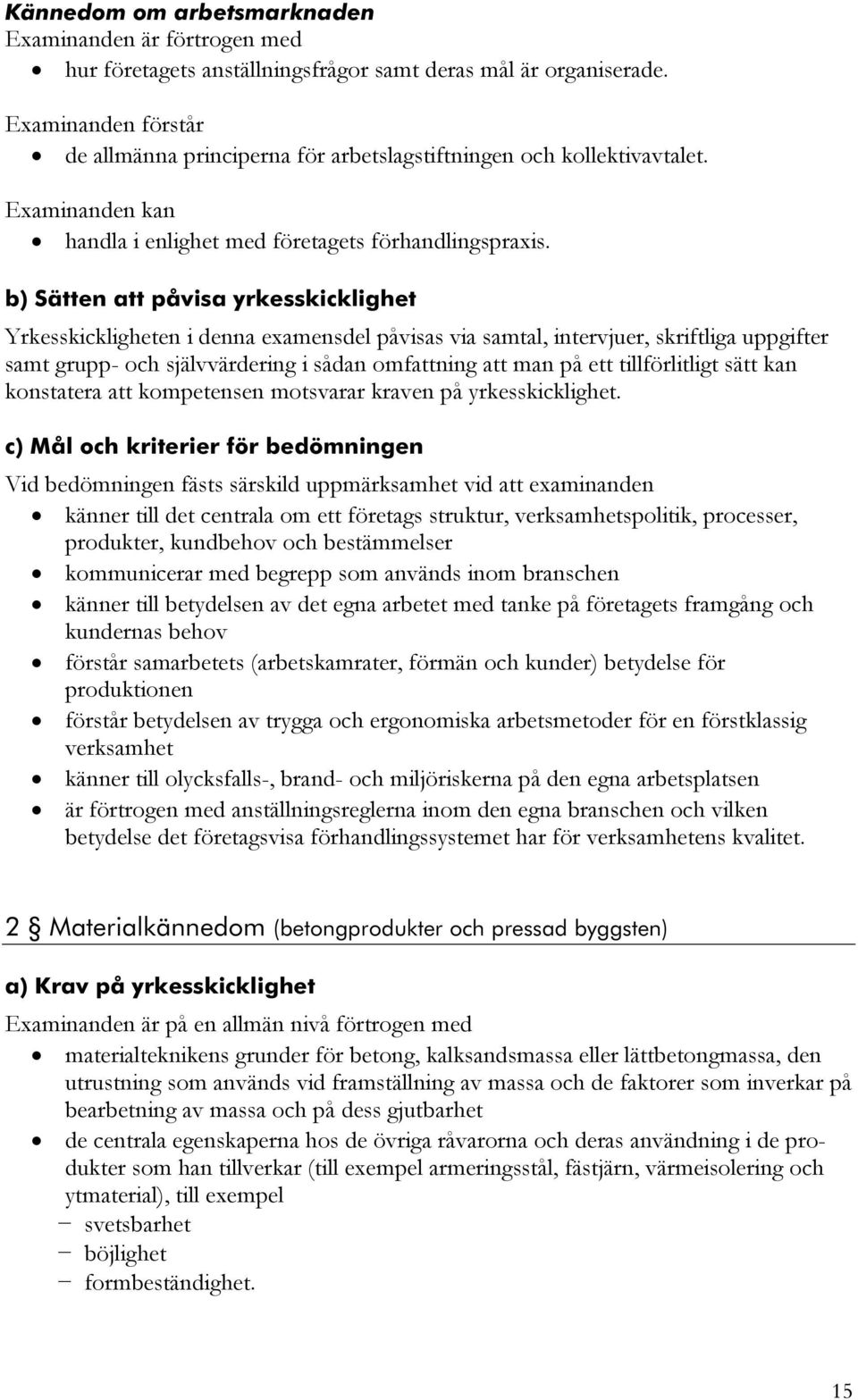 Yrkesskickligheten i denna examensdel påvisas via samtal, intervjuer, skriftliga uppgifter samt grupp- och självvärdering i sådan omfattning att man på ett tillförlitligt sätt kan konstatera att