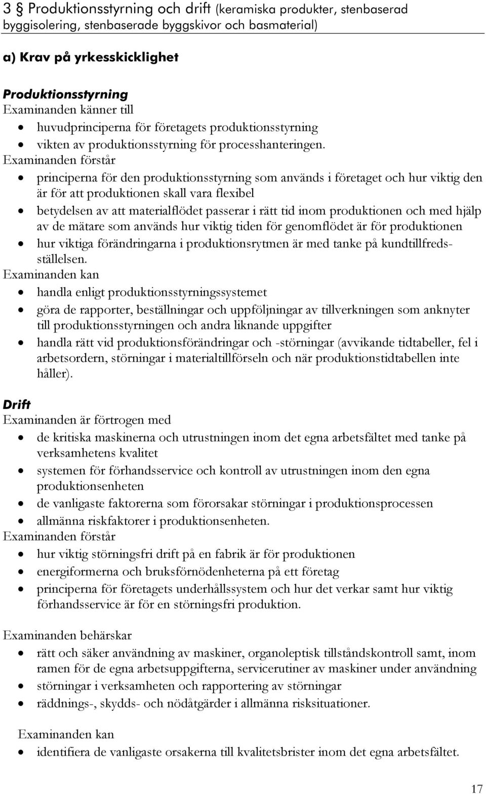 Examinanden förstår principerna för den produktionsstyrning som används i företaget och hur viktig den är för att produktionen skall vara flexibel betydelsen av att materialflödet passerar i rätt tid