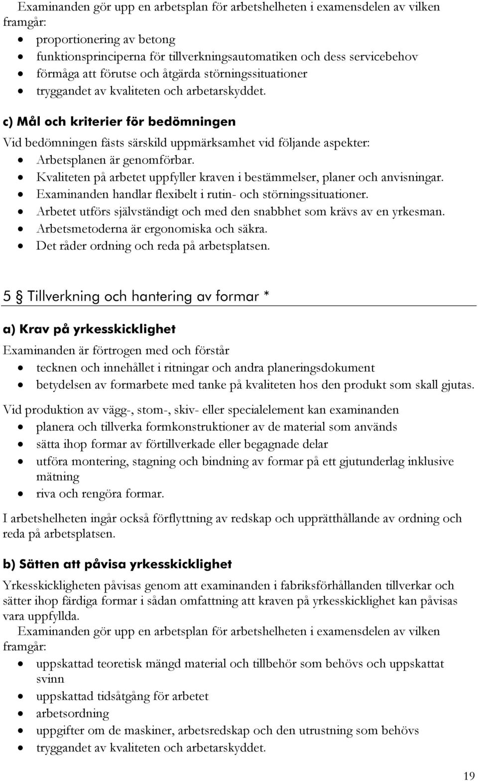 Kvaliteten på arbetet uppfyller kraven i bestämmelser, planer och anvisningar. Examinanden handlar flexibelt i rutin- och störningssituationer.