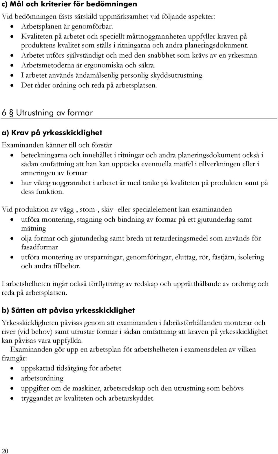 Arbetet utförs självständigt och med den snabbhet som krävs av en yrkesman. Arbetsmetoderna är ergonomiska och säkra. I arbetet används ändamålsenlig personlig skyddsutrustning.