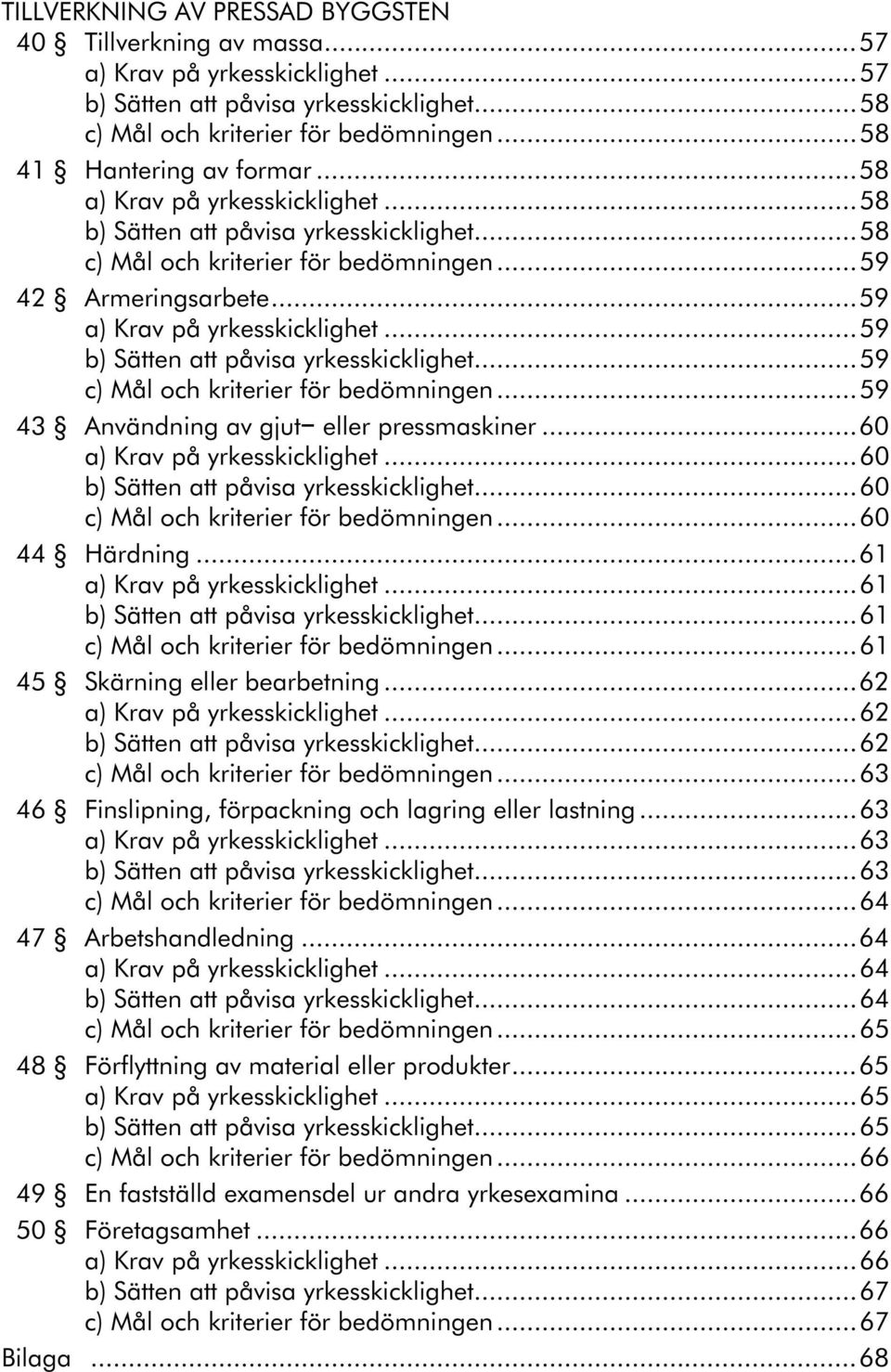 ..61...61...61 45 Skärning eller bearbetning...62...62...62...63 46 Finslipning, förpackning och lagring eller lastning...63...63...63...64 47 Arbetshandledning.