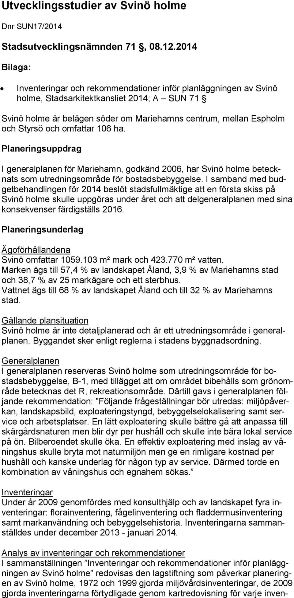 och omfattar 106 ha. Planeringsuppdrag I generalplanen för Mariehamn, godkänd 2006, har Svinö holme betecknats som utredningsområde för bostadsbebyggelse.