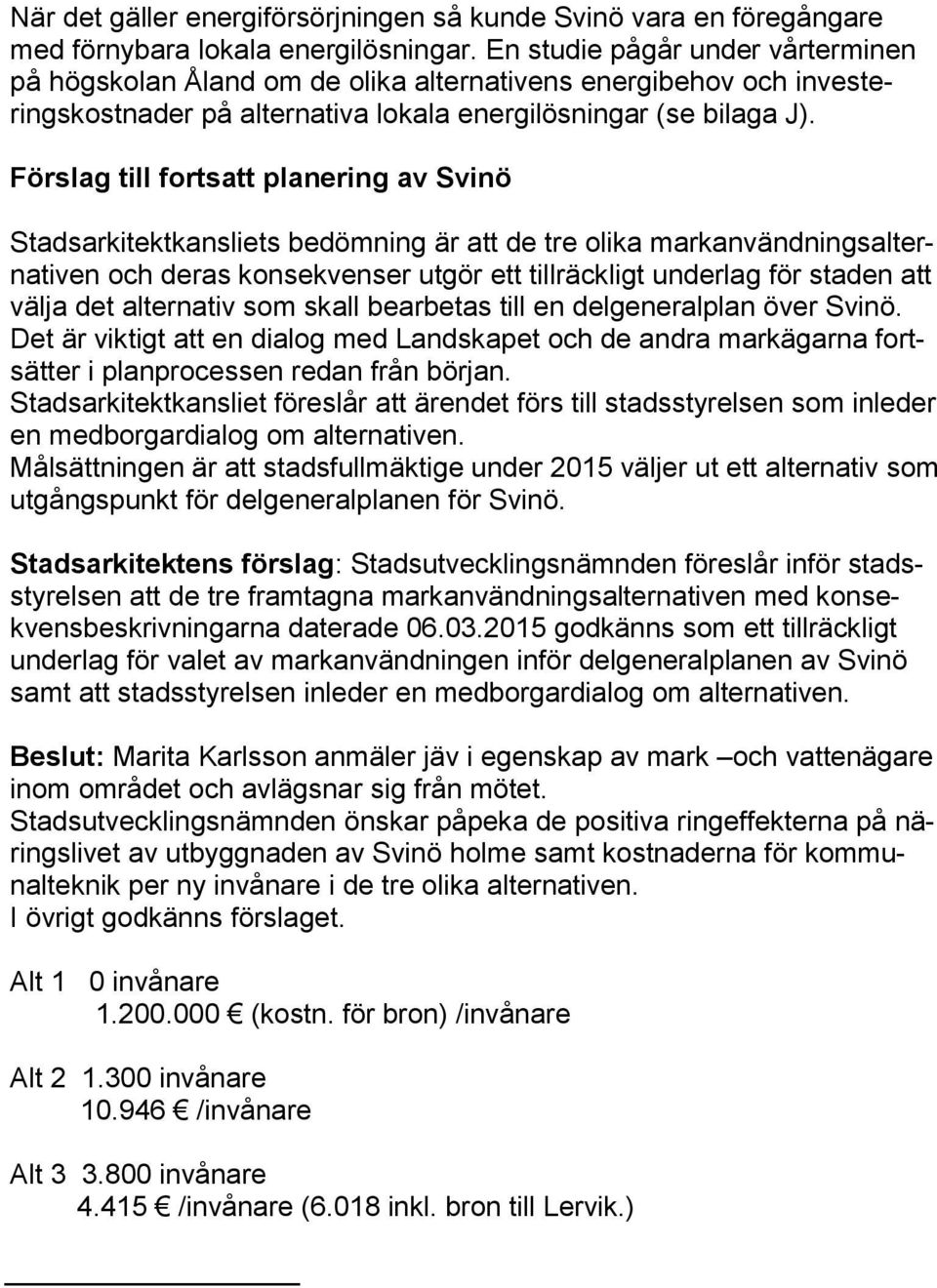 Förslag till fortsatt planering av Svinö Stadsarkitektkansliets bedömning är att de tre olika markanvändningsalternativen och deras konsekvenser utgör ett tillräckligt underlag för staden att välja