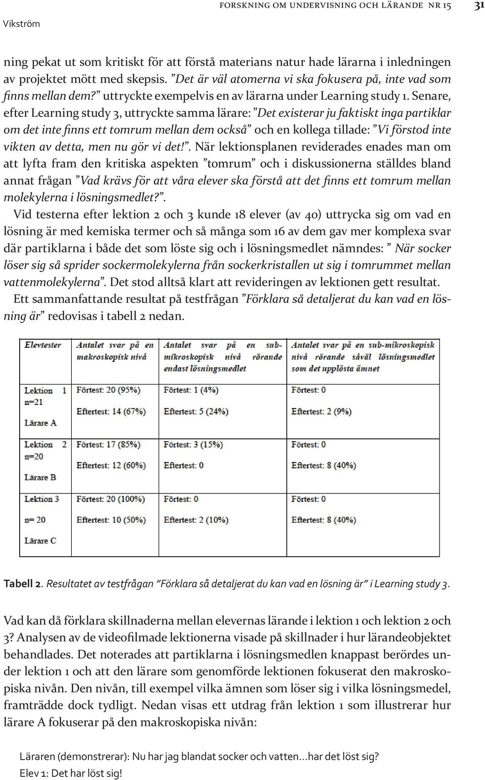 Senare, efter Learning study 3, uttryckte samma lärare: Det existerar ju faktiskt inga partiklar om det inte finns ett tomrum mellan dem också och en kollega tillade: Vi förstod inte vikten av detta,