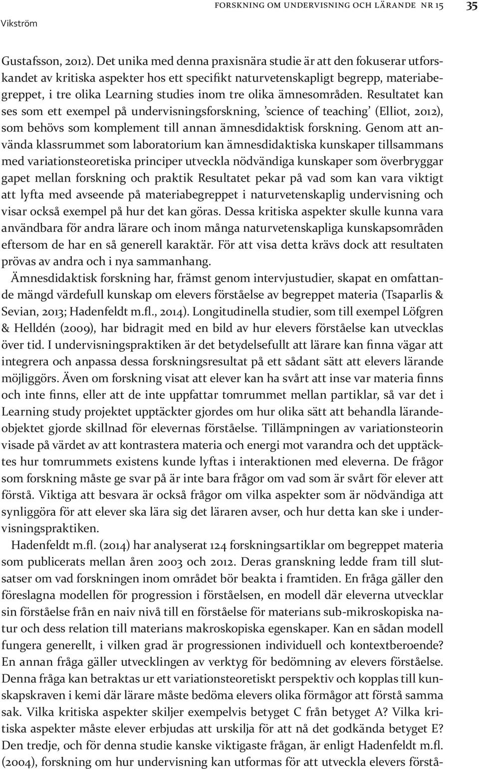 olika ämnesområden. Resultatet kan ses som ett exempel på undervisningsforskning, science of teaching (Elliot, 2012), som behövs som komplement till annan ämnesdidaktisk forskning.