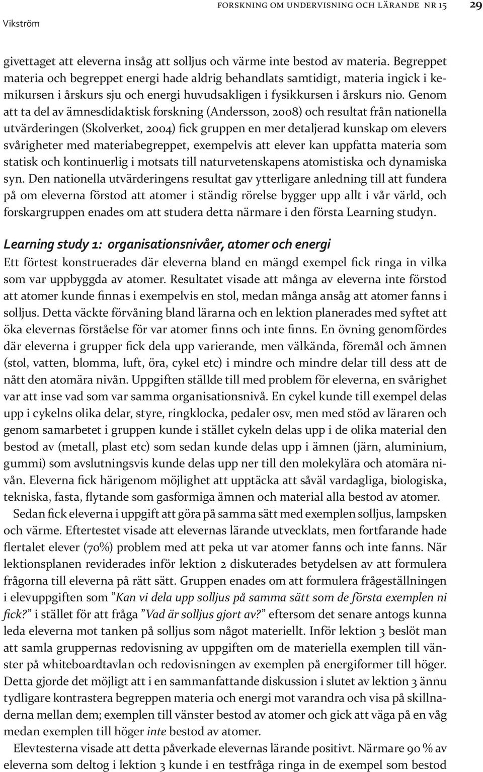 Genom att ta del av ämnesdidaktisk forskning (Andersson, 2008) och resultat från nationella utvärderingen (Skolverket, 2004) fick gruppen en mer detaljerad kunskap om elevers svårigheter med