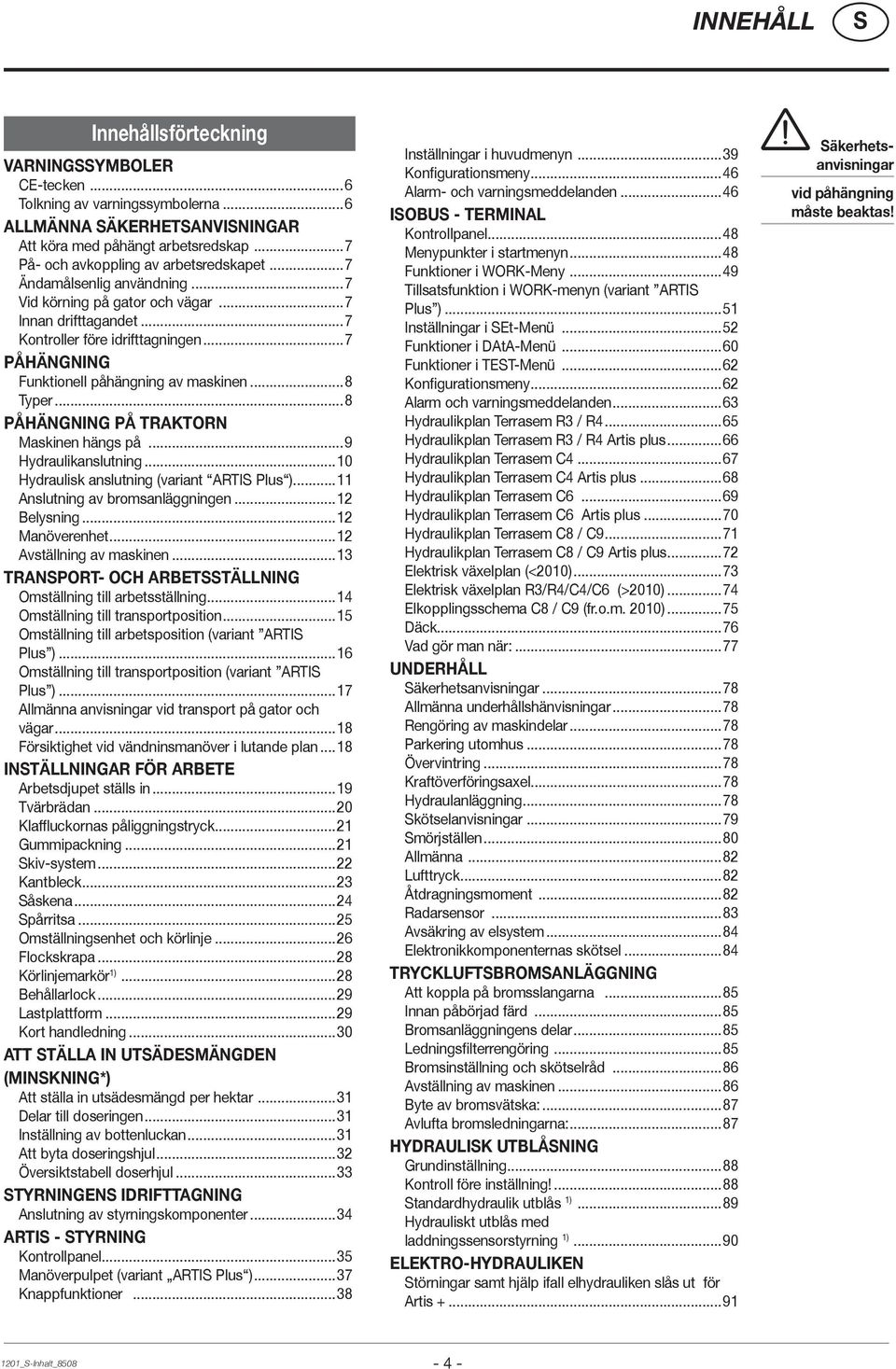 ..8 PÅHÄNGNING PÅ TRAKTORN Maskinen hängs på...9 Hydraulikanslutning...10 Hydraulisk anslutning (variant ARTI Plus )...11 Anslutning av bromsanläggningen...12 Belysning...12 Manöverenhet.