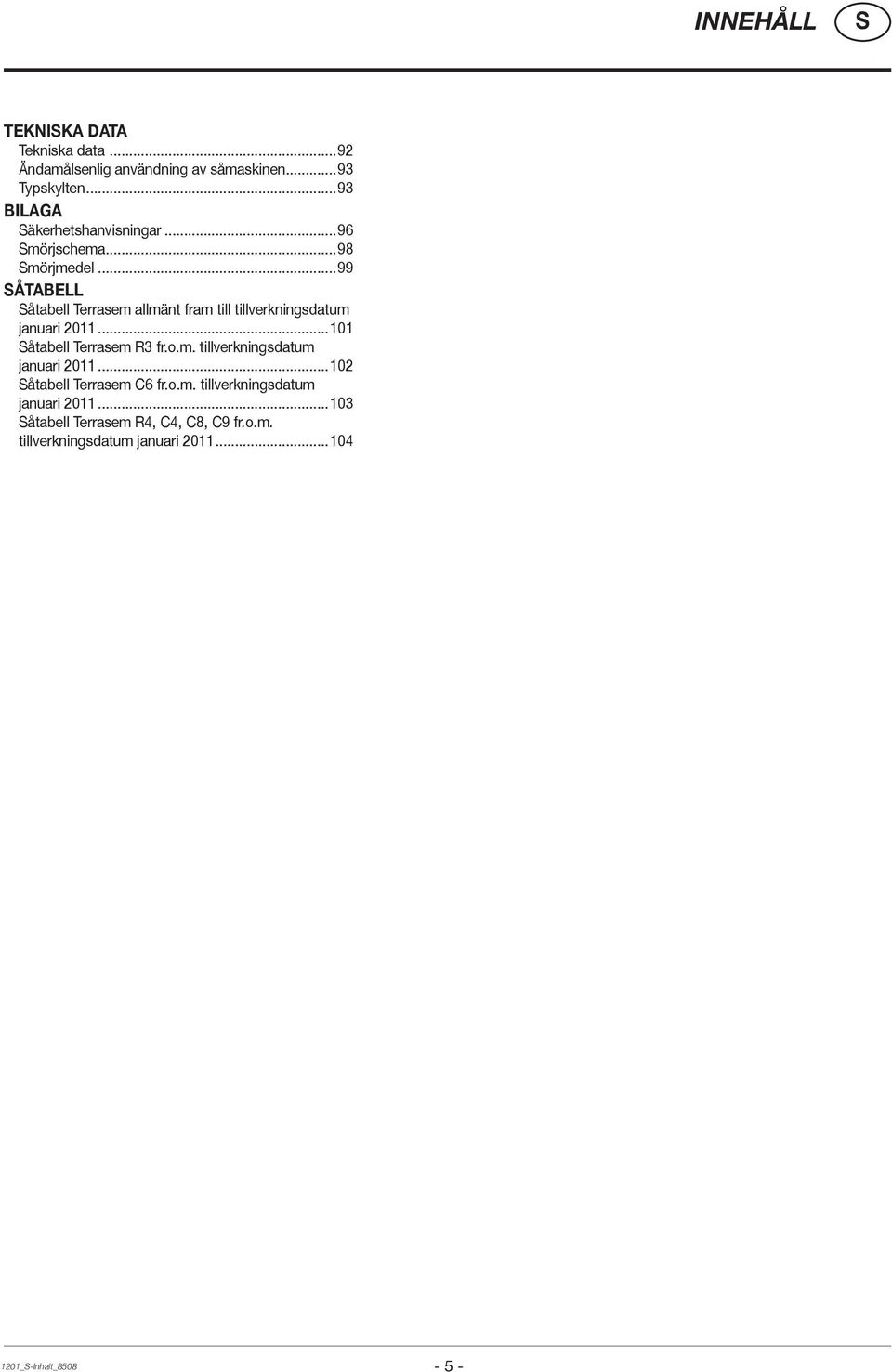 ..99 ÅTABELL åtabell Terrasem allmänt fram till tillverkningsdatum januari 2011...101 åtabell Terrasem R3 fr.o.m. tillverkningsdatum januari 2011...102 åtabell Terrasem C6 fr.