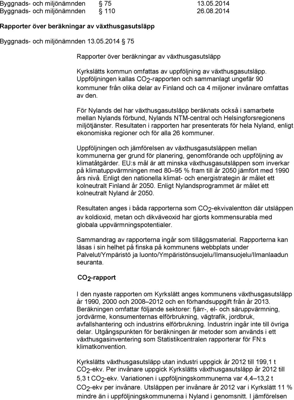 För Nylands del har växthusgasutsläpp beräknats också i samarbete mellan Nylands förbund, Nylands NTM-central och Helsingforsregionens miljötjänster.