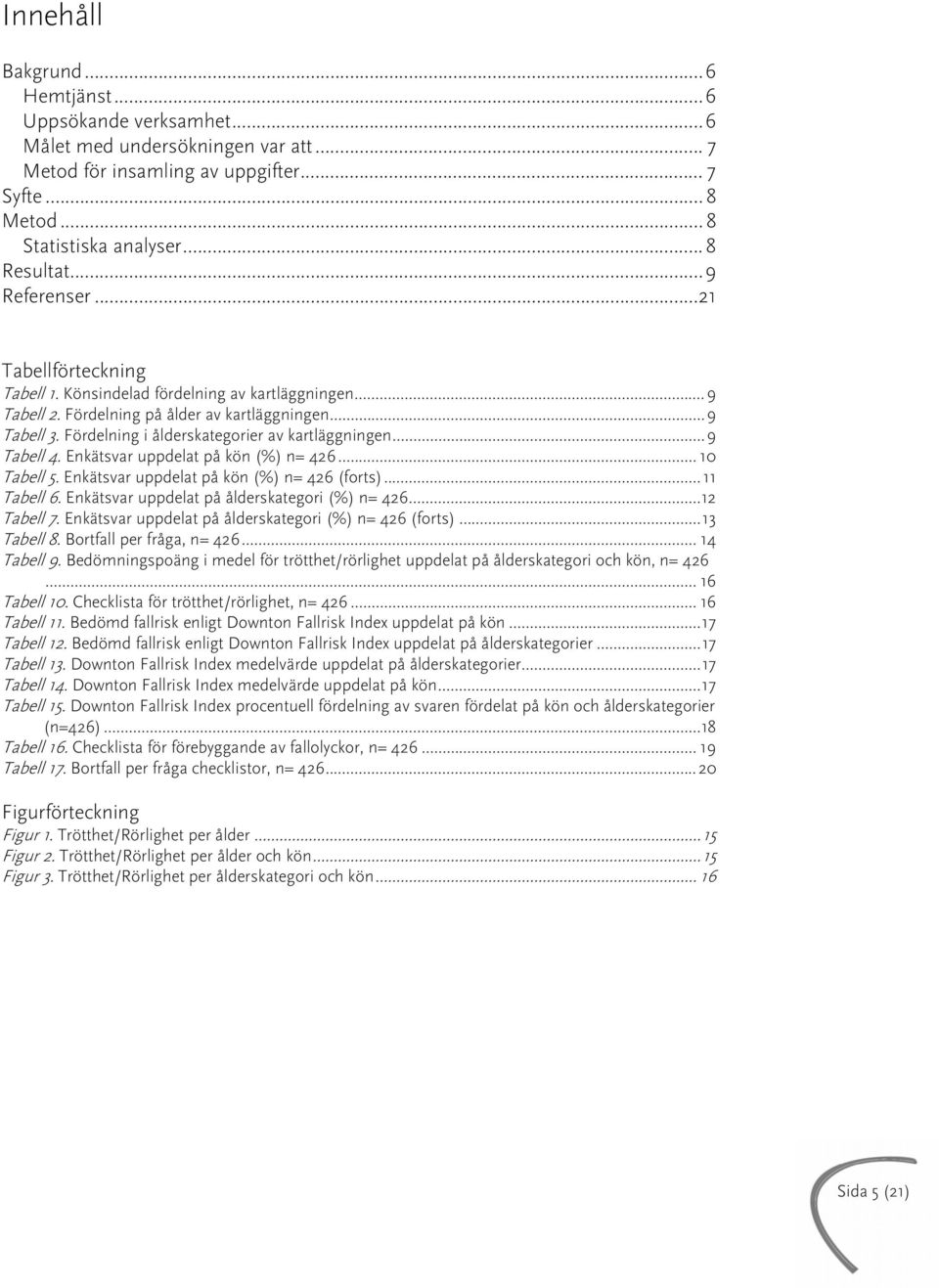 Fördelning i ålderskategorier av kartläggningen...9 Tabell 4. Enkätsvar uppdelat på kön (%) n= 426... 10 Tabell 5. Enkätsvar uppdelat på kön (%) n= 426 (forts)... 11 Tabell 6.