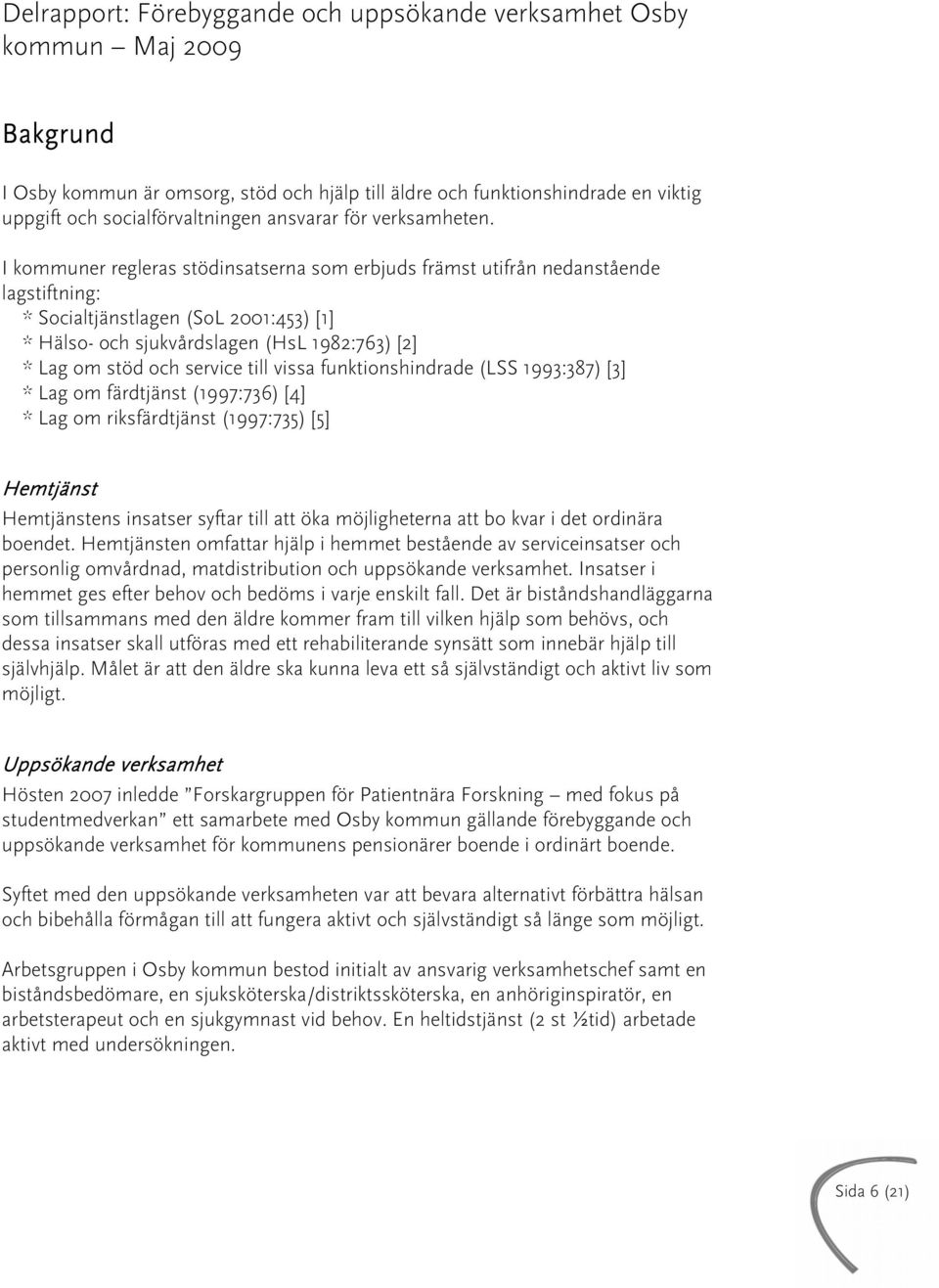 I kommuner regleras stödinsatserna som erbjuds främst utifrån nedanstående lagstiftning: * Socialtjänstlagen (SoL 2001:453) [1] * Hälso- och sjukvårdslagen (HsL 1982:763) [2] * Lag om stöd och