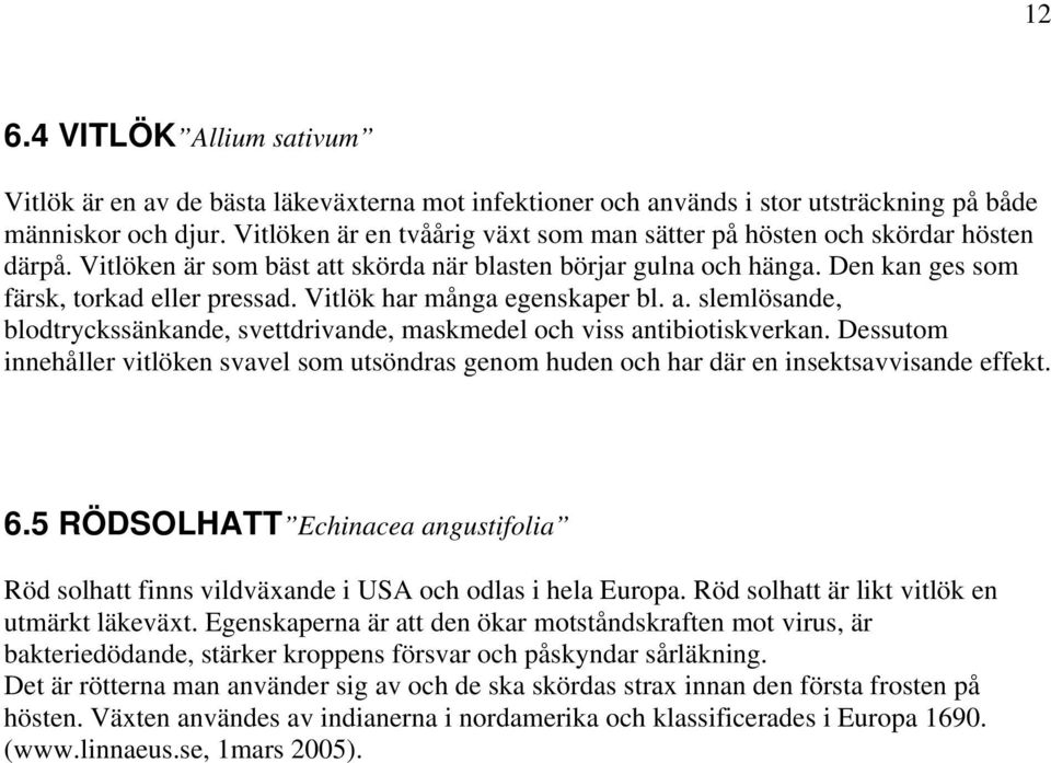 Vitlök har många egenskaper bl. a. slemlösande, blodtryckssänkande, svettdrivande, maskmedel och viss antibiotiskverkan.