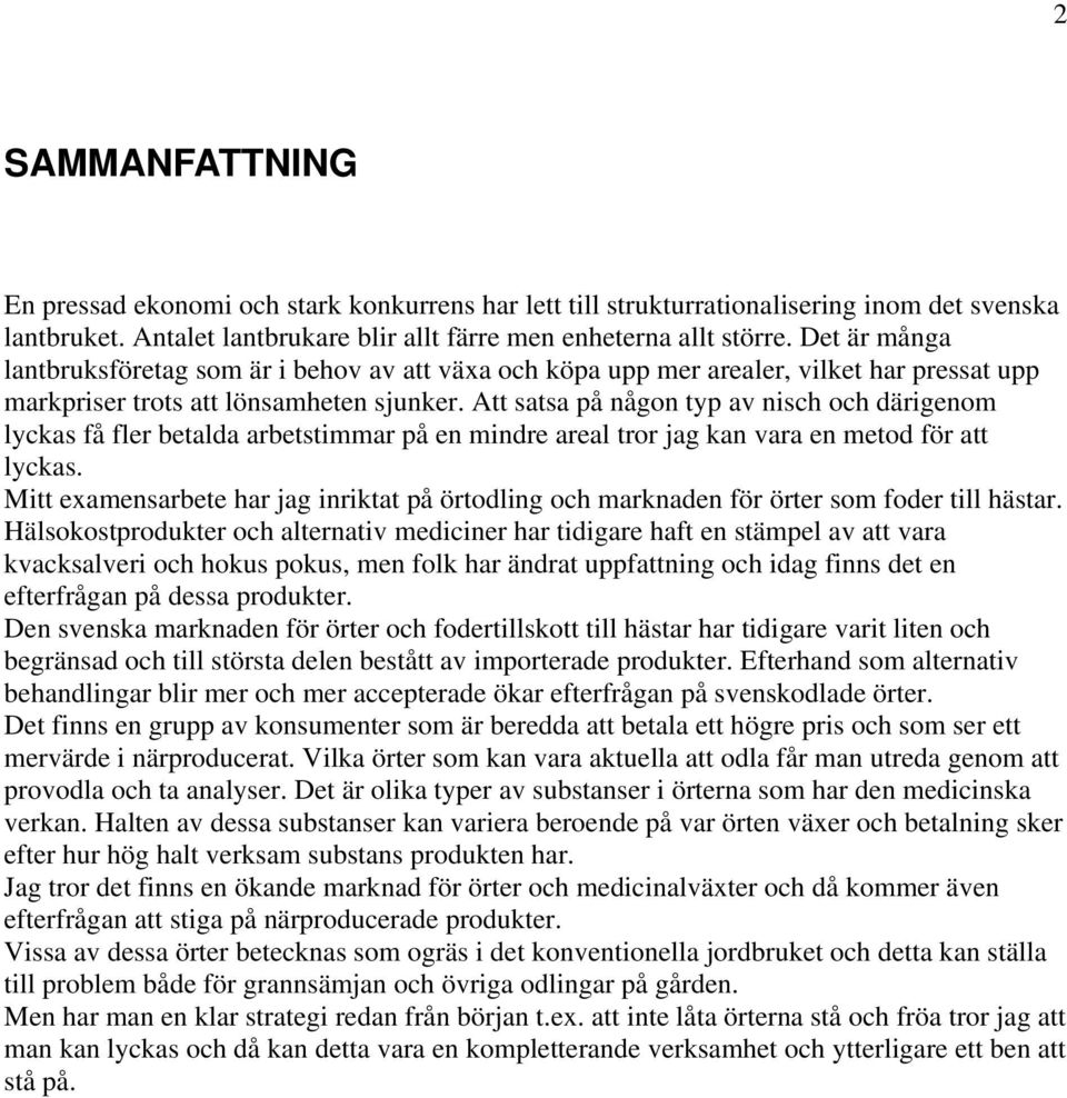 Att satsa på någon typ av nisch och därigenom lyckas få fler betalda arbetstimmar på en mindre areal tror jag kan vara en metod för att lyckas.