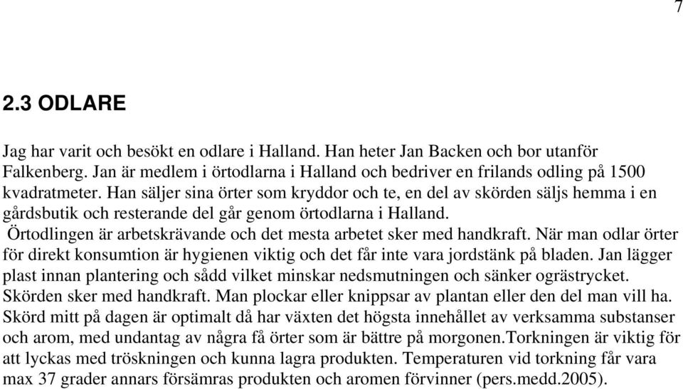 Örtodlingen är arbetskrävande och det mesta arbetet sker med handkraft. När man odlar örter för direkt konsumtion är hygienen viktig och det får inte vara jordstänk på bladen.