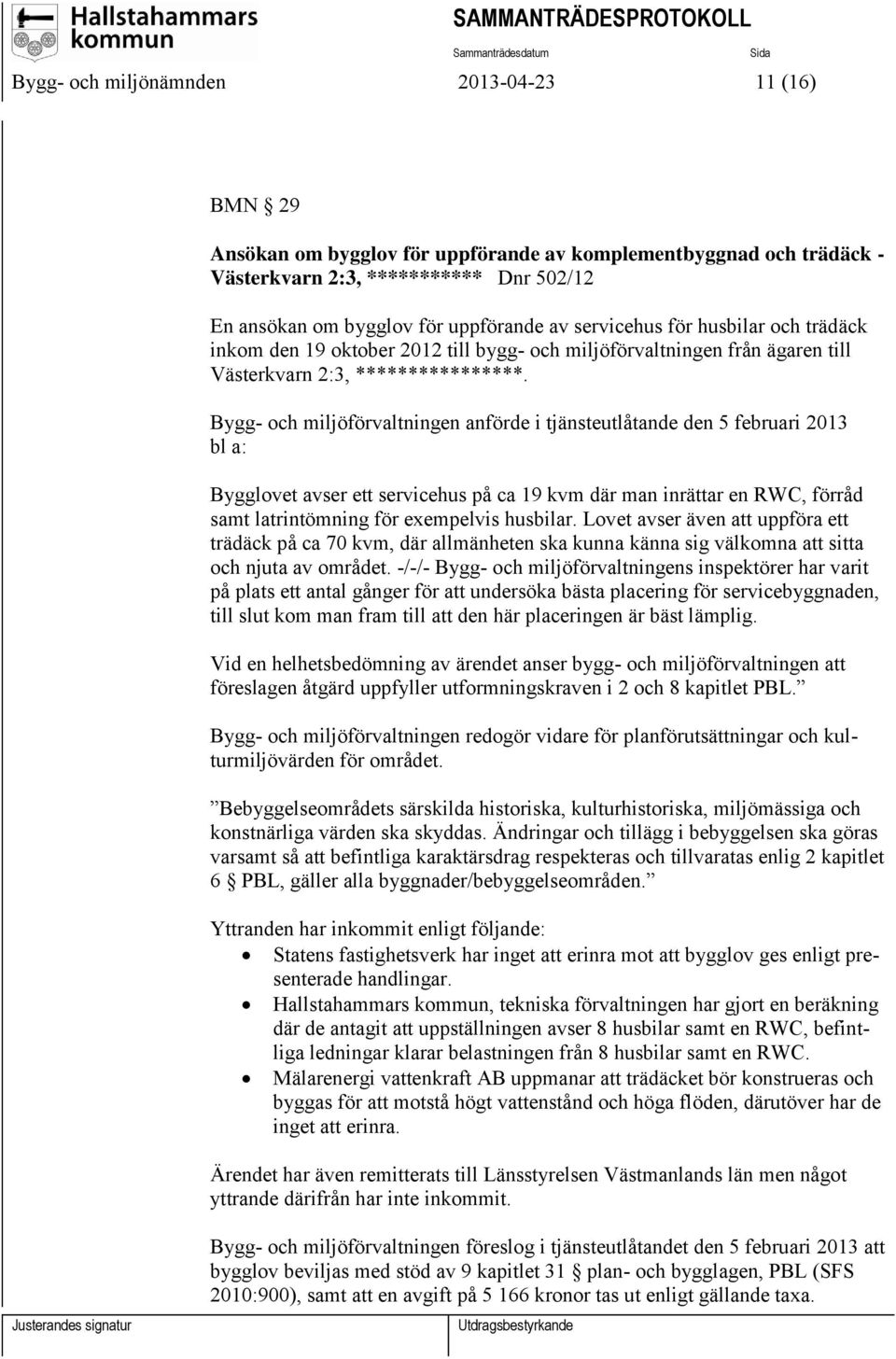 Bygg- och miljöförvaltningen anförde i tjänsteutlåtande den 5 februari 2013 bl a: Bygglovet avser ett servicehus på ca 19 kvm där man inrättar en RWC, förråd samt latrintömning för exempelvis