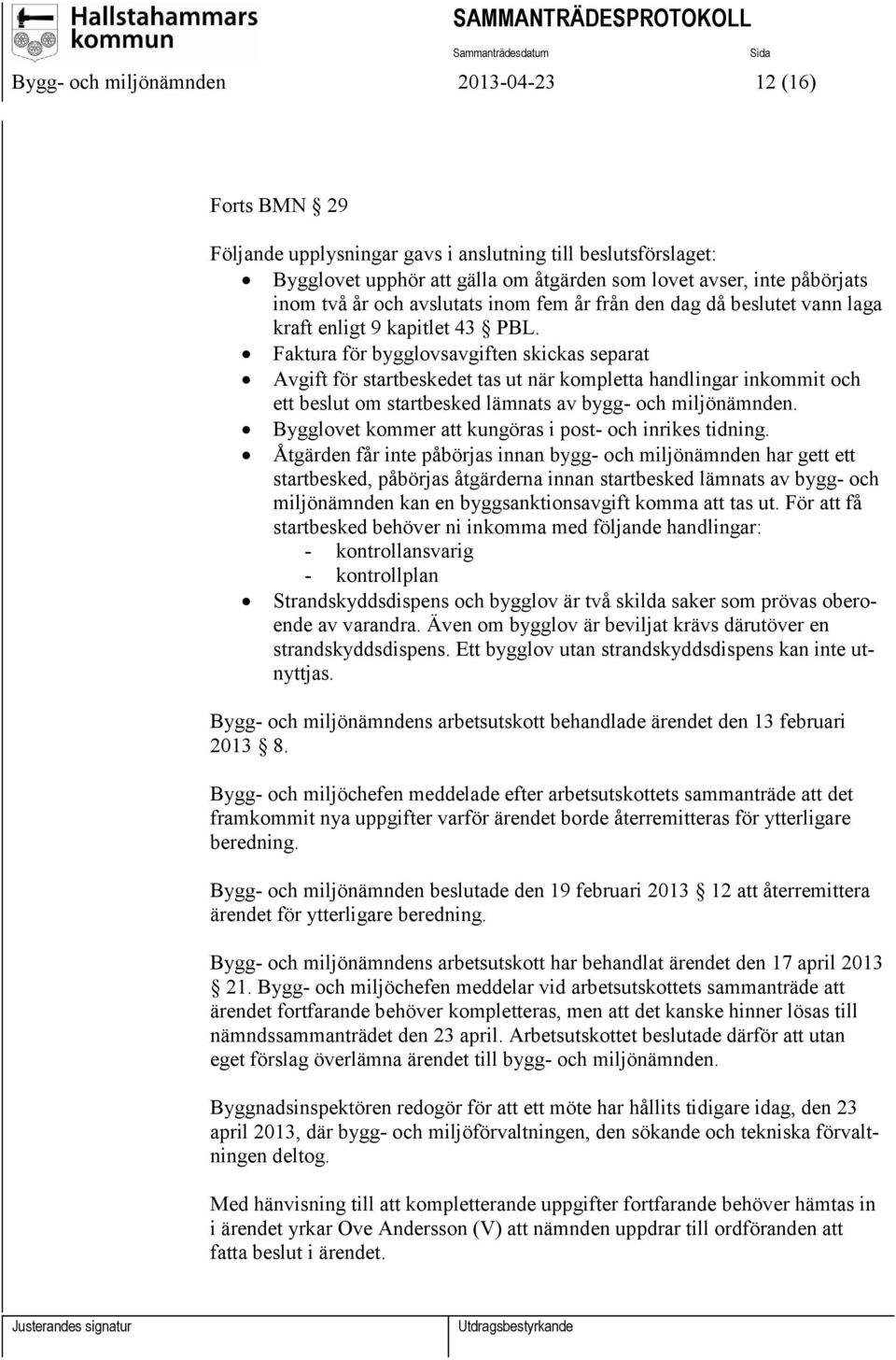 Faktura för bygglovsavgiften skickas separat Avgift för startbeskedet tas ut när kompletta handlingar inkommit och ett beslut om startbesked lämnats av bygg- och miljönämnden.