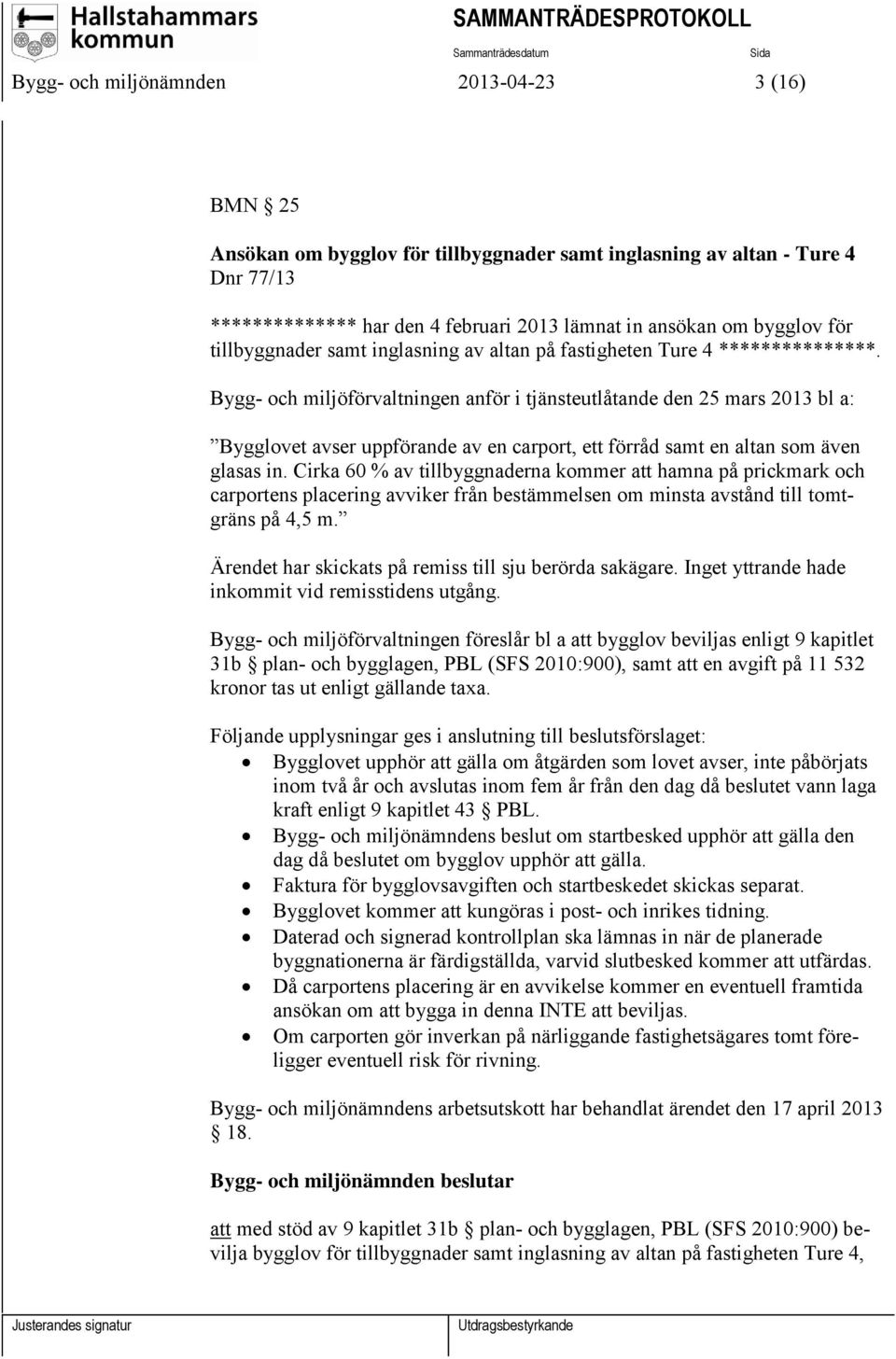 Bygg- och miljöförvaltningen anför i tjänsteutlåtande den 25 mars 2013 bl a: Bygglovet avser uppförande av en carport, ett förråd samt en altan som även glasas in.