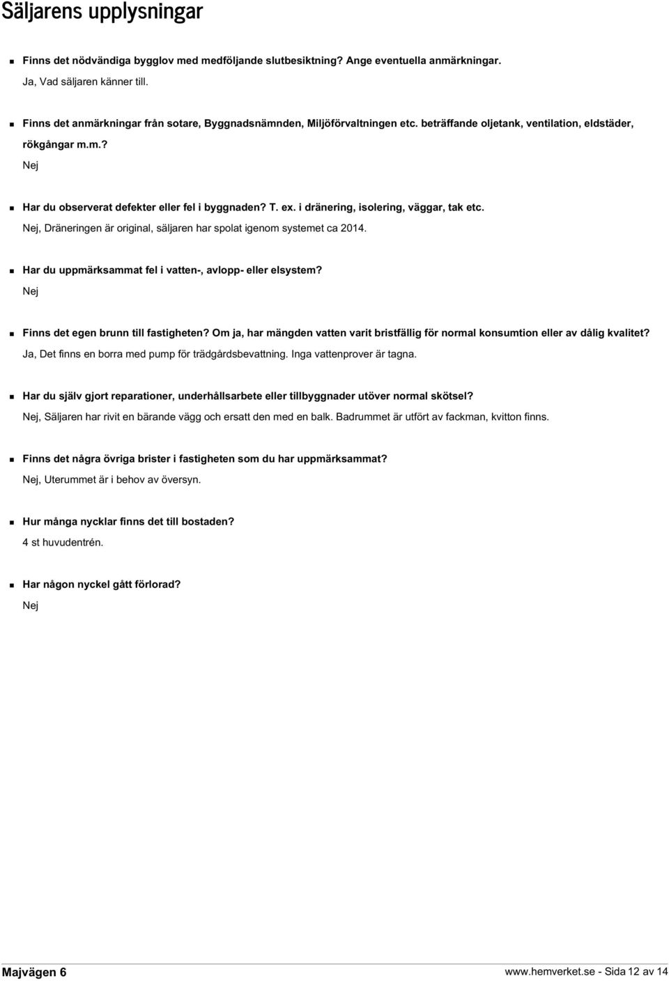 i dränering, isolering, väggar, tak etc. Nej, Dräneringen är original, säljaren har spolat igenom systemet ca 2014. Har du uppmärksammat fel i vatten-, avlopp- eller elsystem?