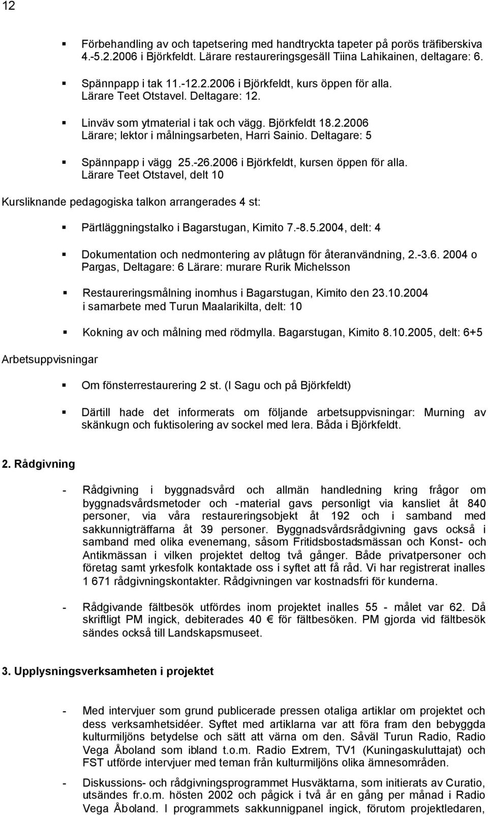 2006 i Björkfeldt, kursen öppen för alla. Lärare Teet Otstavel, delt 10 Kursliknande pedagogiska talkon arrangerades 4 st: Arbetsuppvisningar Pärtläggningstalko i Bagarstugan, Kimito 7.-8.5.