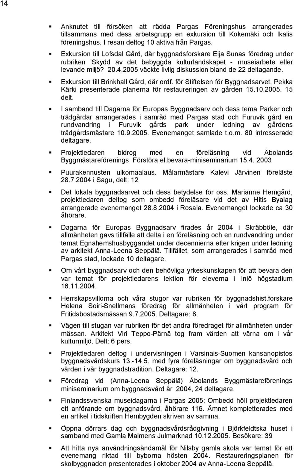 2005 väckte livlig diskussion bland de 22 deltagande. Exkursion till Brinkhall Gård, där ordf. för Stiftelsen för Byggnadsarvet, Pekka Kärki presenterade planerna för restaureringen av gården 15.10.