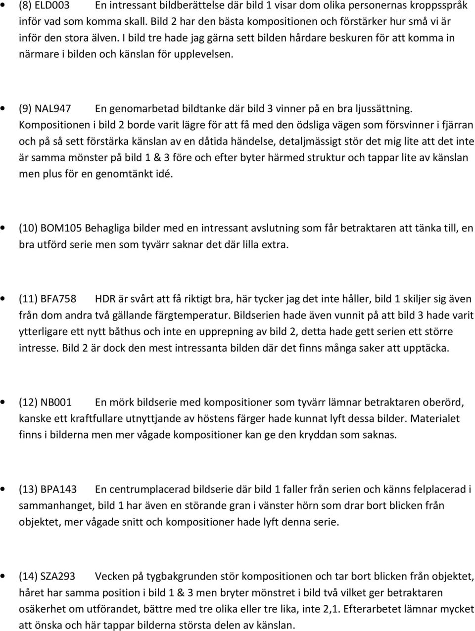 I bild tre hade jag gärna sett bilden hårdare beskuren för att komma in närmare i bilden och känslan för upplevelsen. (9) NAL947 En genomarbetad bildtanke där bild 3 vinner på en bra ljussättning.