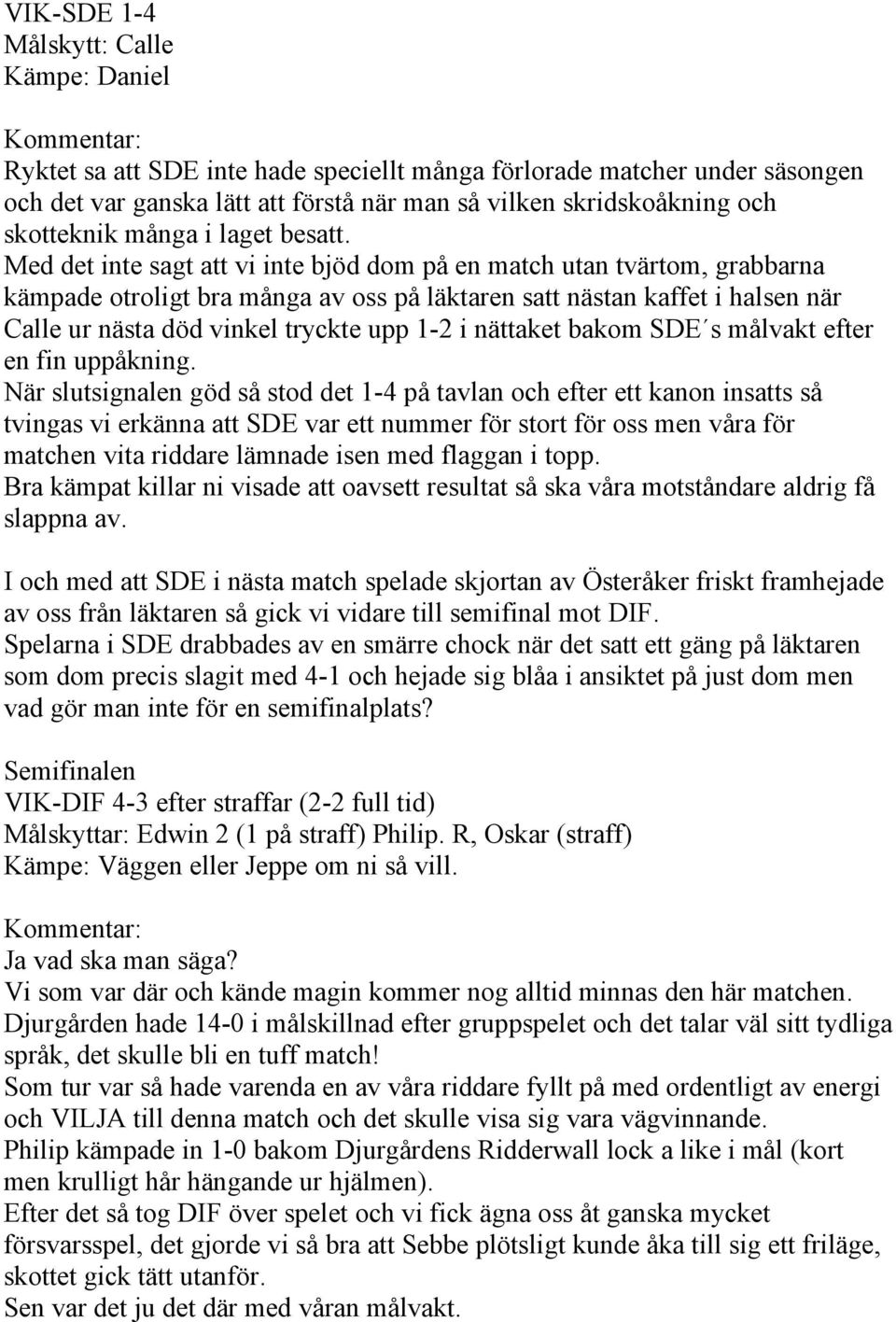 Med det inte sagt att vi inte bjöd dom på en match utan tvärtom, grabbarna kämpade otroligt bra många av oss på läktaren satt nästan kaffet i halsen när Calle ur nästa död vinkel tryckte upp 1-2 i