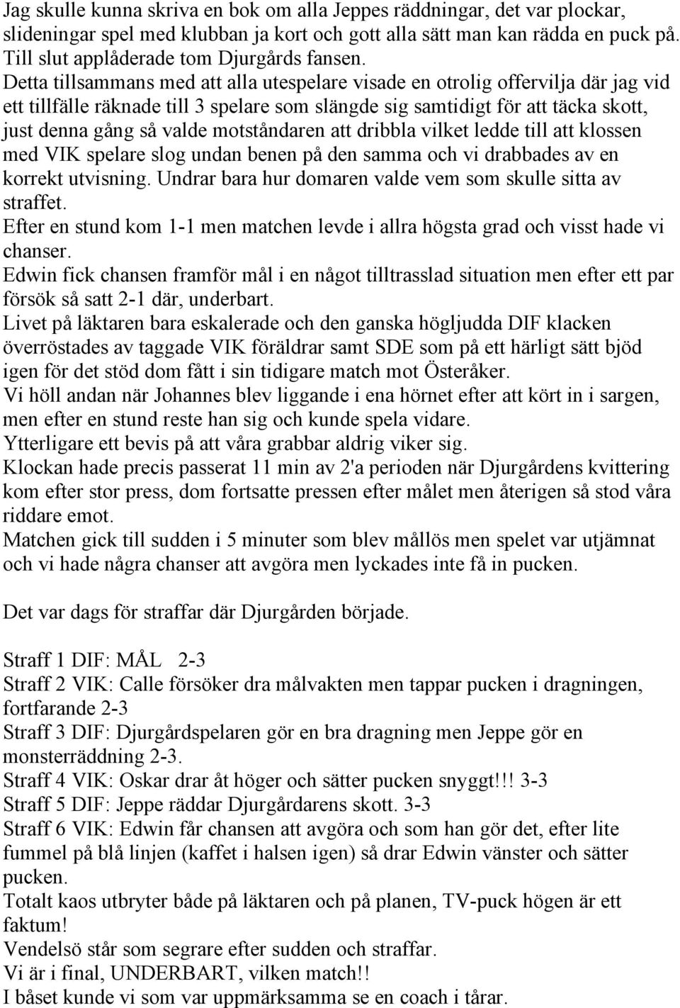 motståndaren att dribbla vilket ledde till att klossen med VIK spelare slog undan benen på den samma och vi drabbades av en korrekt utvisning.