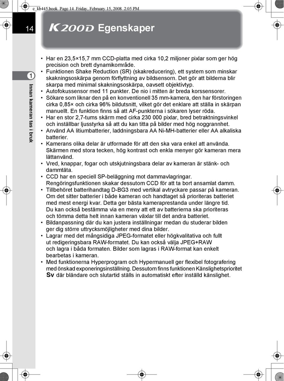 Funktionen Shake Reduction (SR) (skakreducering), ett system som minskar skakningsoskärpa genom förflyttning av bildsensorn.