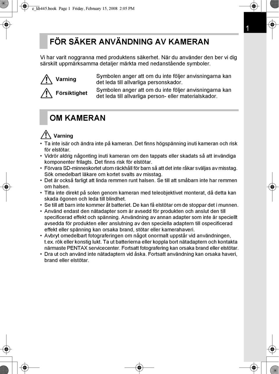 Varning Försiktighet Symbolen anger att om du inte följer anvisningarna kan det leda till allvarliga personskador.