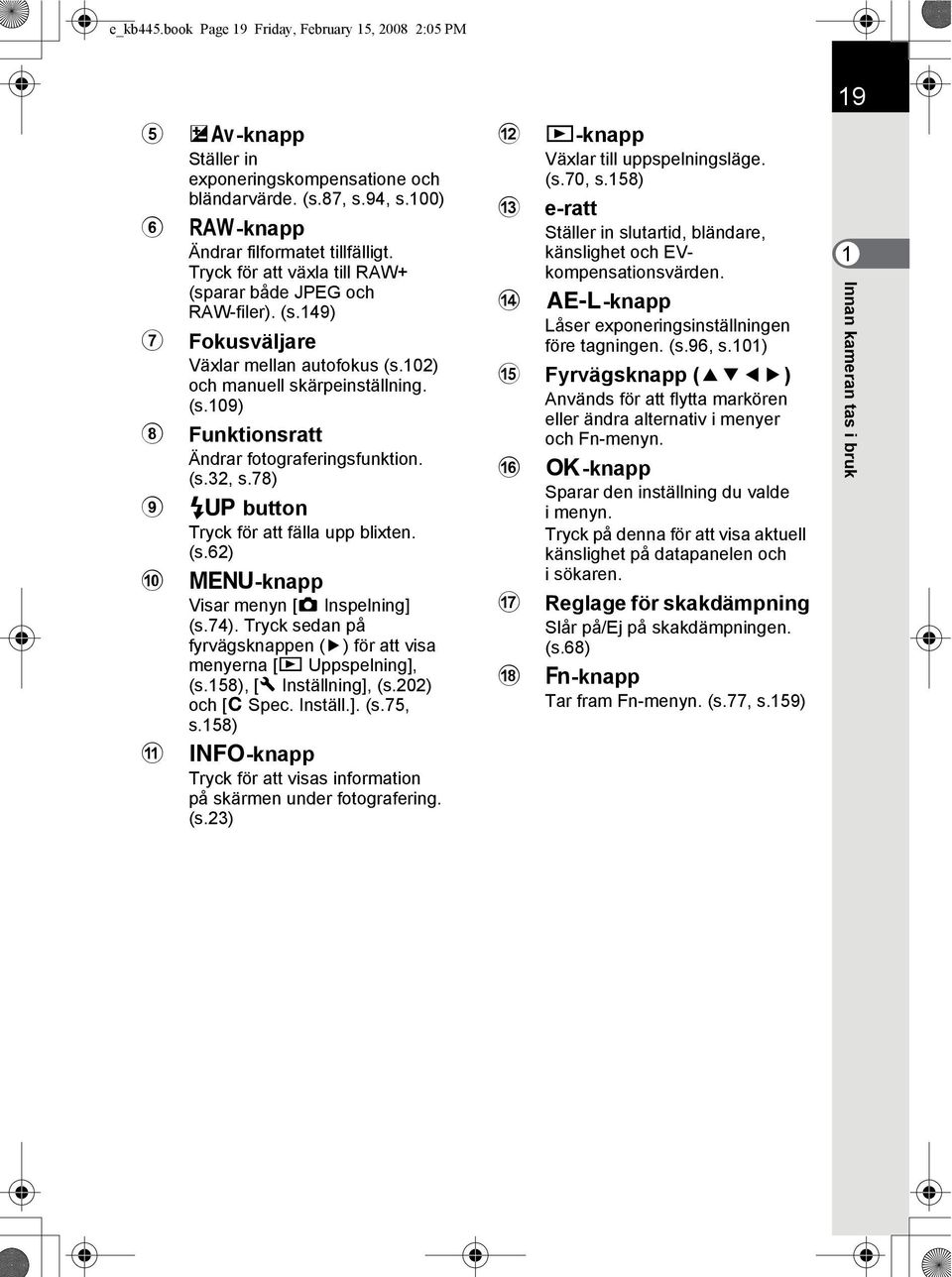 (s.32, s.78) 9 K button Tryck för att fälla upp blixten. (s.62) 0 3-knapp Visar menyn [A Inspelning] (s.74). Tryck sedan på fyrvägsknappen (5) för att visa menyerna [Q Uppspelning], (s.