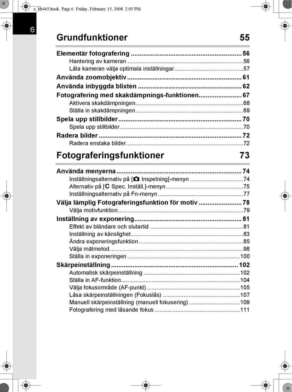 ..70 Radera bilder... 72 Radera enstaka bilder...72 Fotograferingsfunktioner 73 Använda menyerna... 74 Inställningsalternativ på [A Inspelning]-menyn...74 Alternativ på [A Spec. Inställ.]-menyn...75 Inställningsalternativ på Fn-menyn.