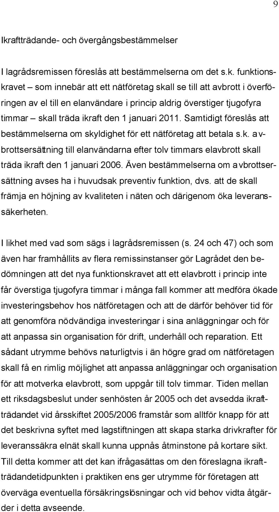 Även bestämmelserna om avbrottsersättning avses ha i huvudsak preventiv funktion, dvs. att de skall främja en höjning av kvaliteten i näten och därigenom öka leveranssäkerheten.