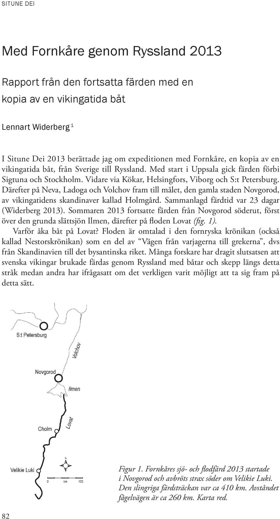 Därefter på Neva, Ladoga och Volchov fram till målet, den gamla staden Novgorod, av vikingatidens skandinaver kallad Holmgård. Sammanlagd färdtid var 23 dagar (Widerberg 2013).